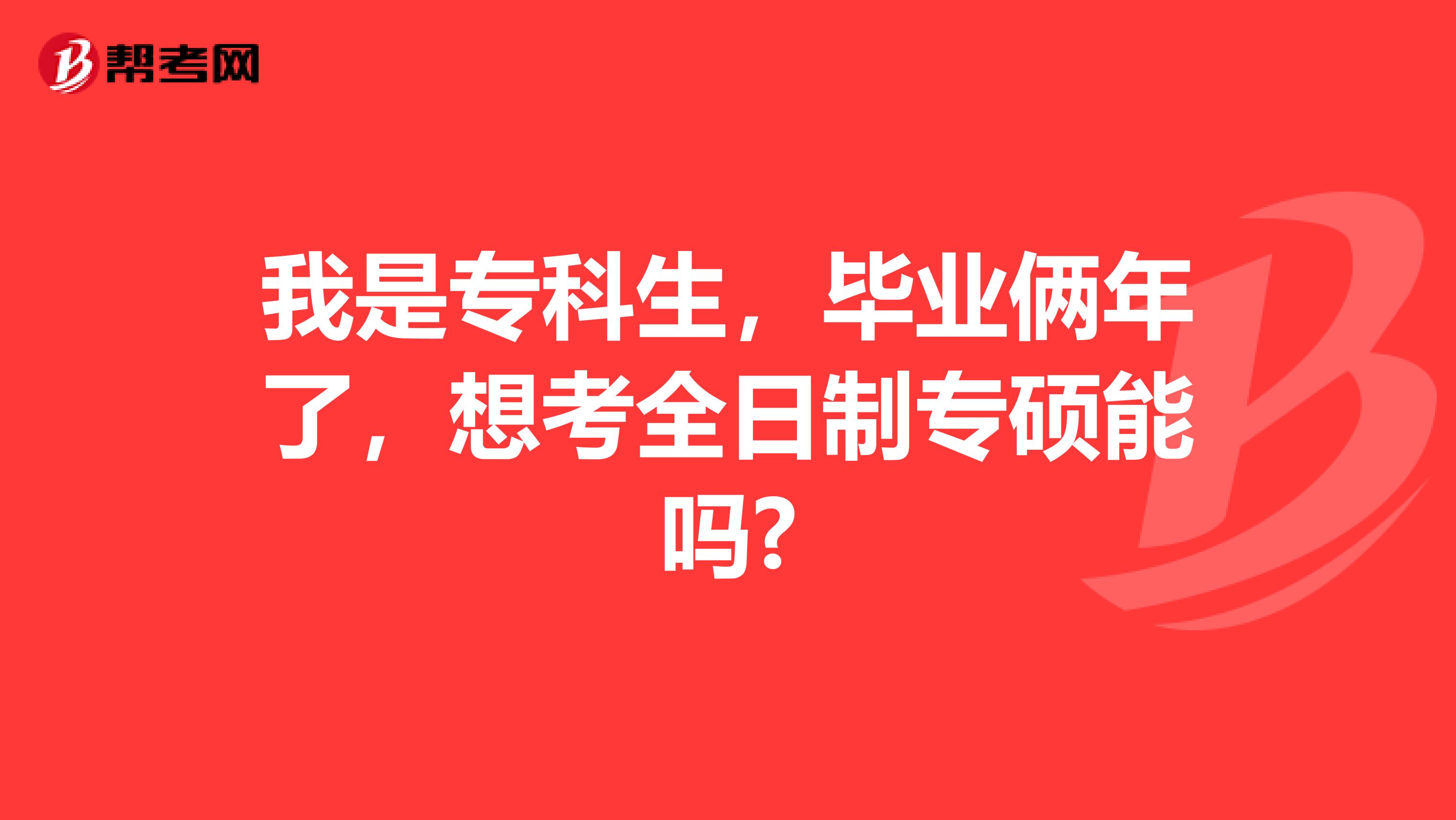我是专科生，毕业俩年了，想考全日制专硕能吗?