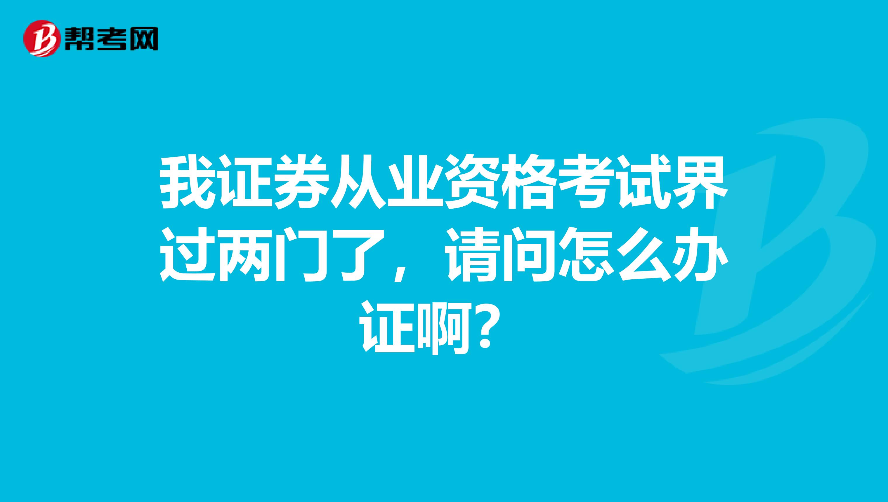 我证券从业资格考试界过两门了,请问怎么办证啊?