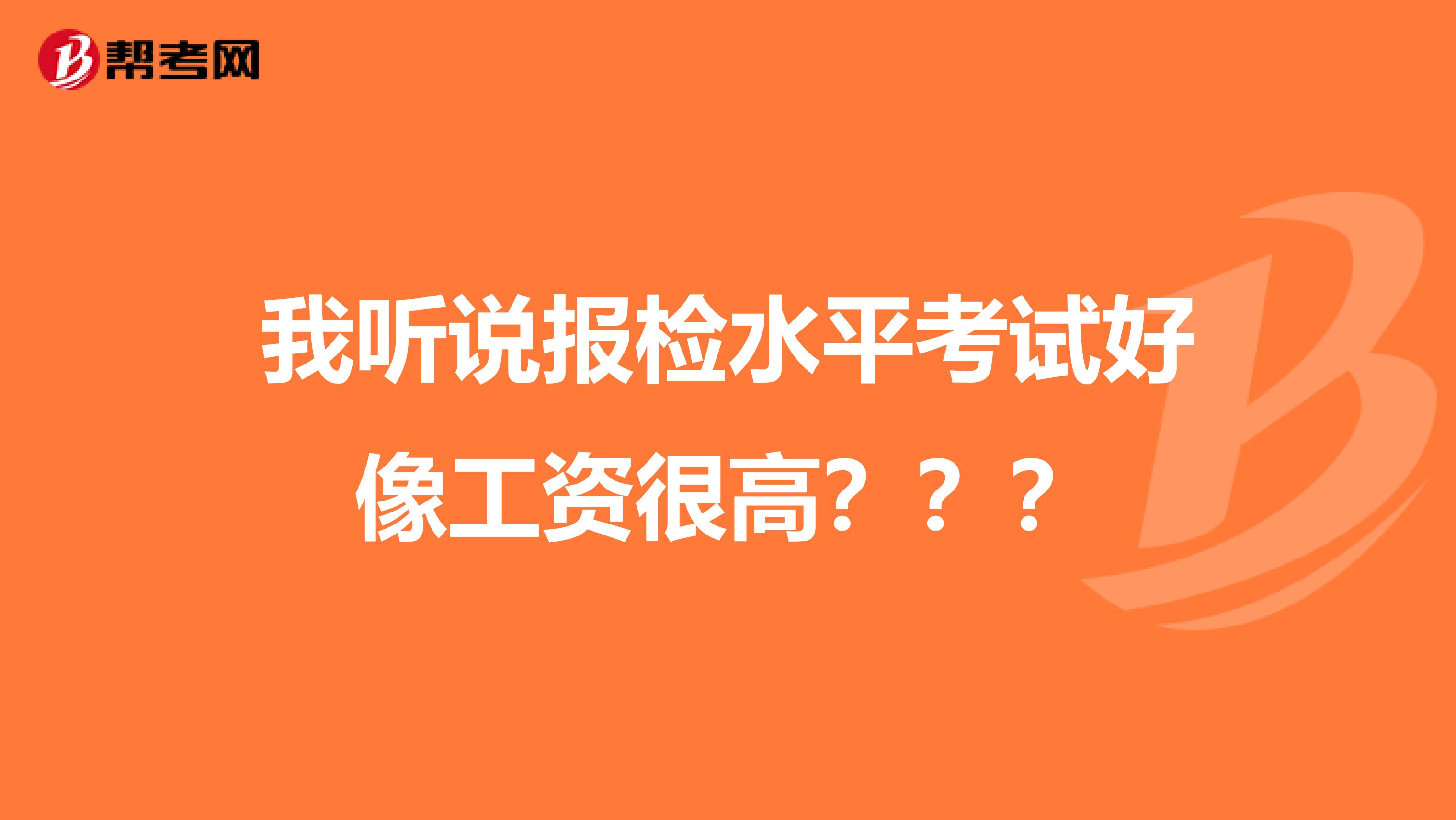 我听说报检水平考试好像工资很高???
