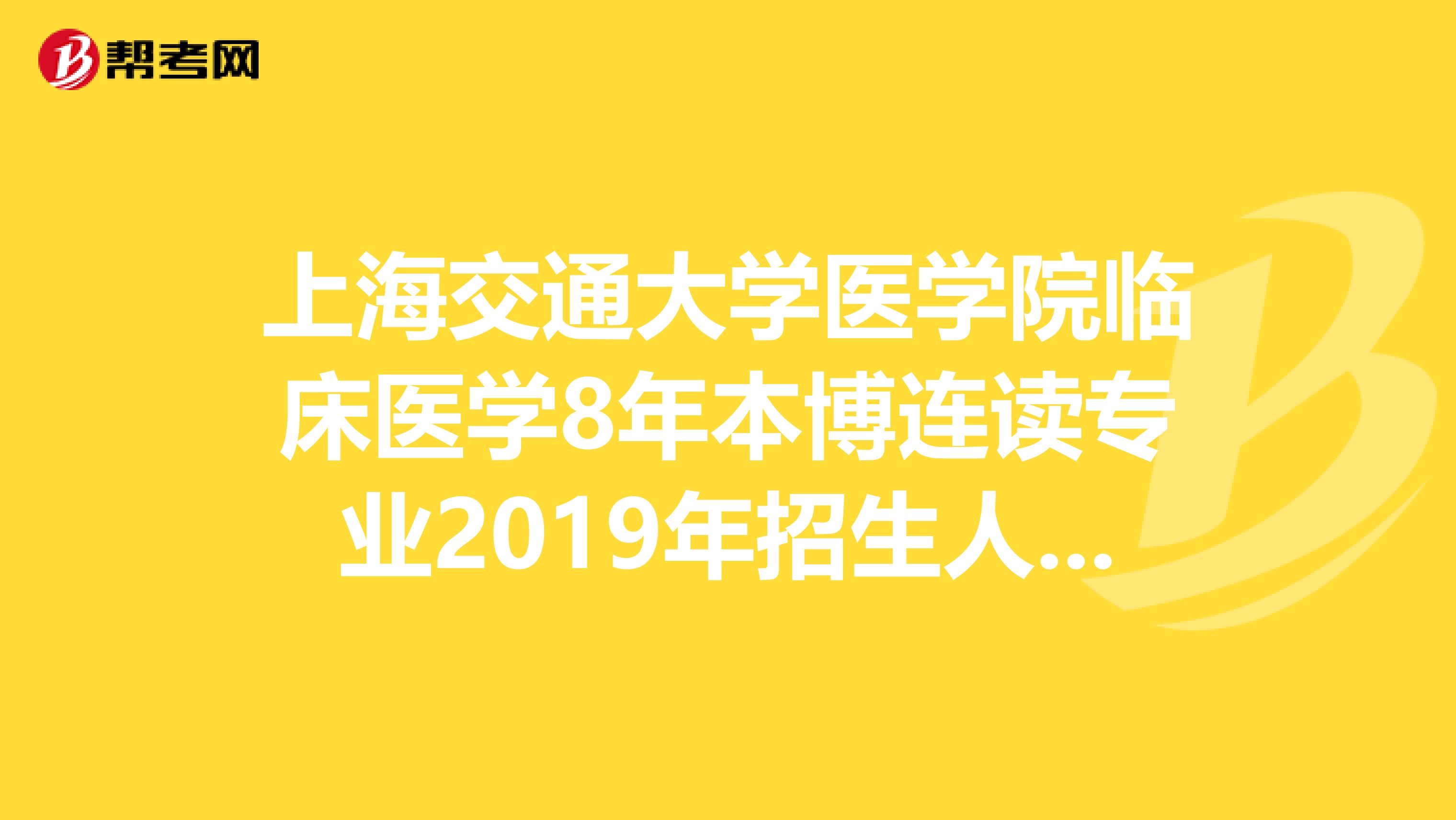上海交通大学医学院临床医学8年本博连读专业2019年招生人数是多少
