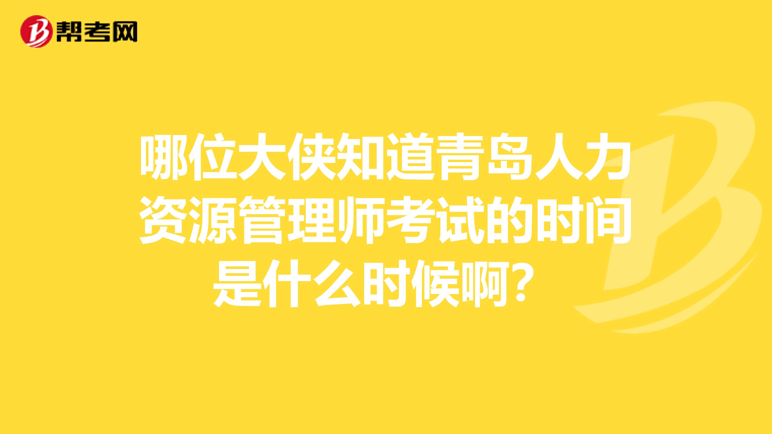 哪位大侠知道青岛人力资源管理师考试的时间是什么时候啊?