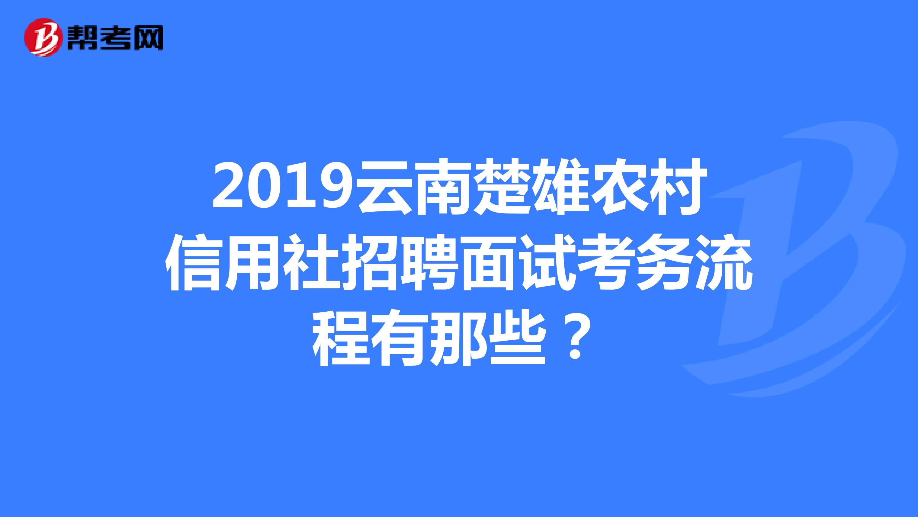 2019云南楚雄农村信用社招聘面试考务流程有那些?