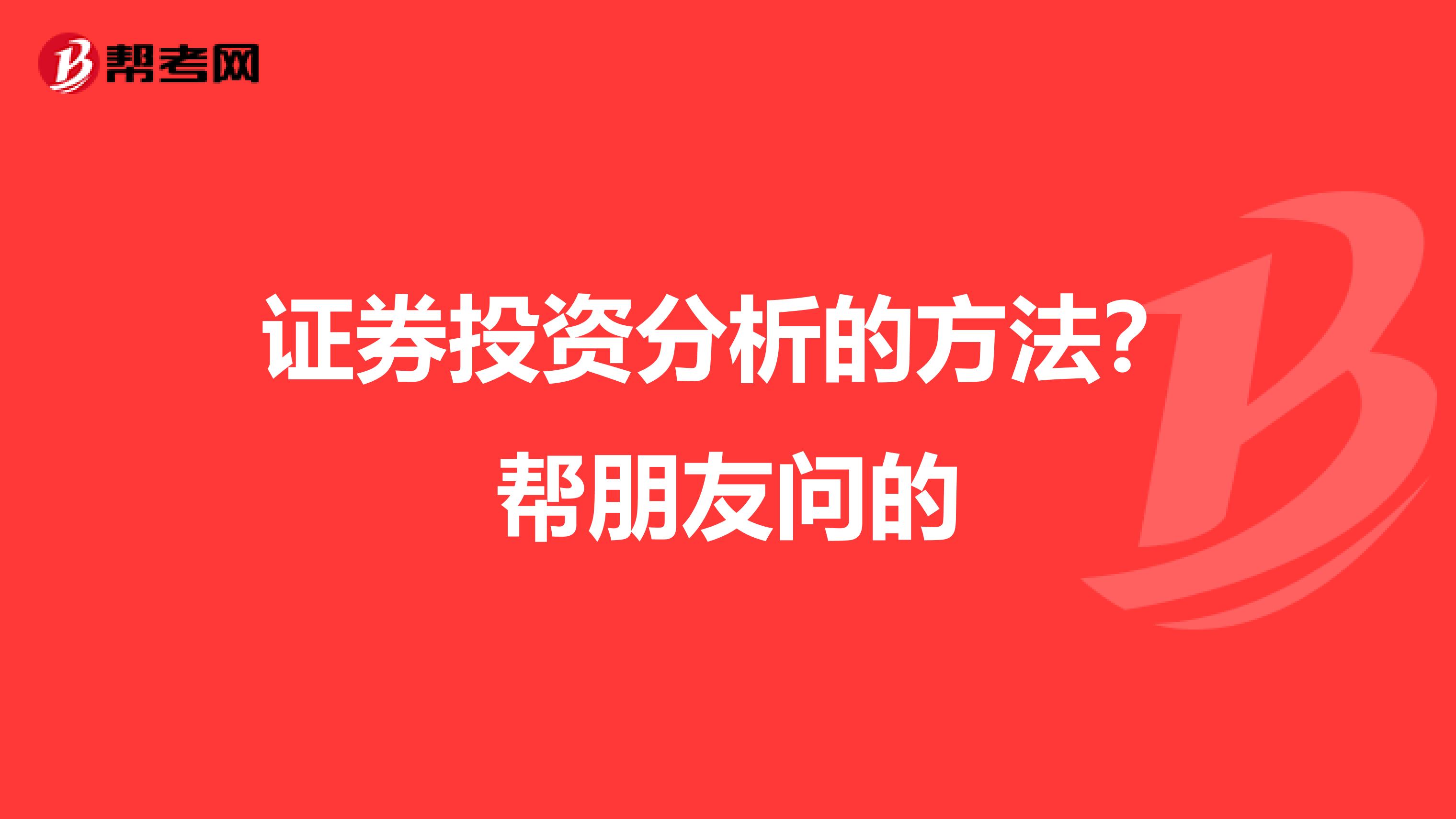 证券投资分析的方法？帮朋友问的