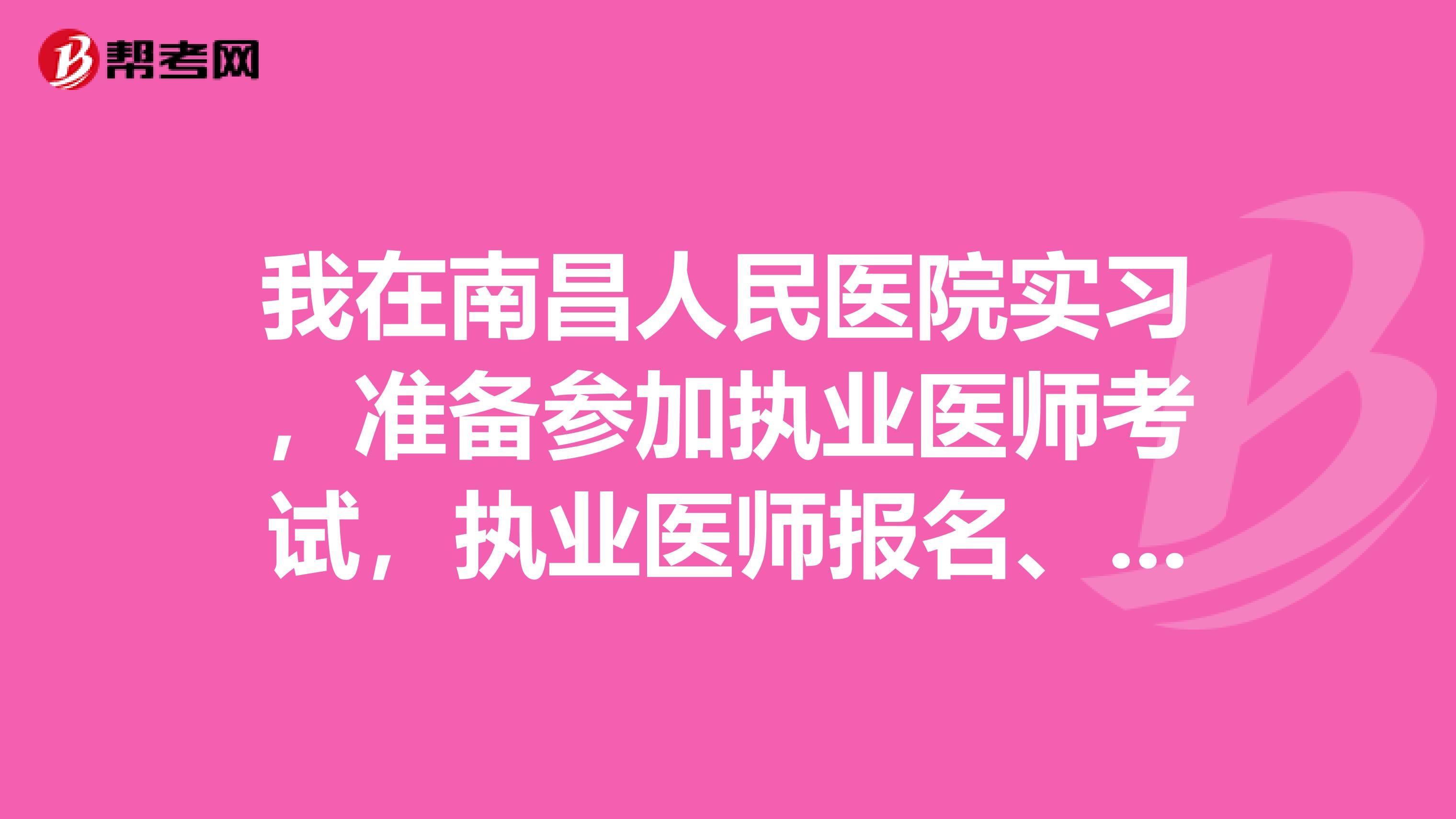 我在南昌人民医院实习,准备参加执业医师考试,执业医师报名、执业医师考试及复习时请问要注意什么?