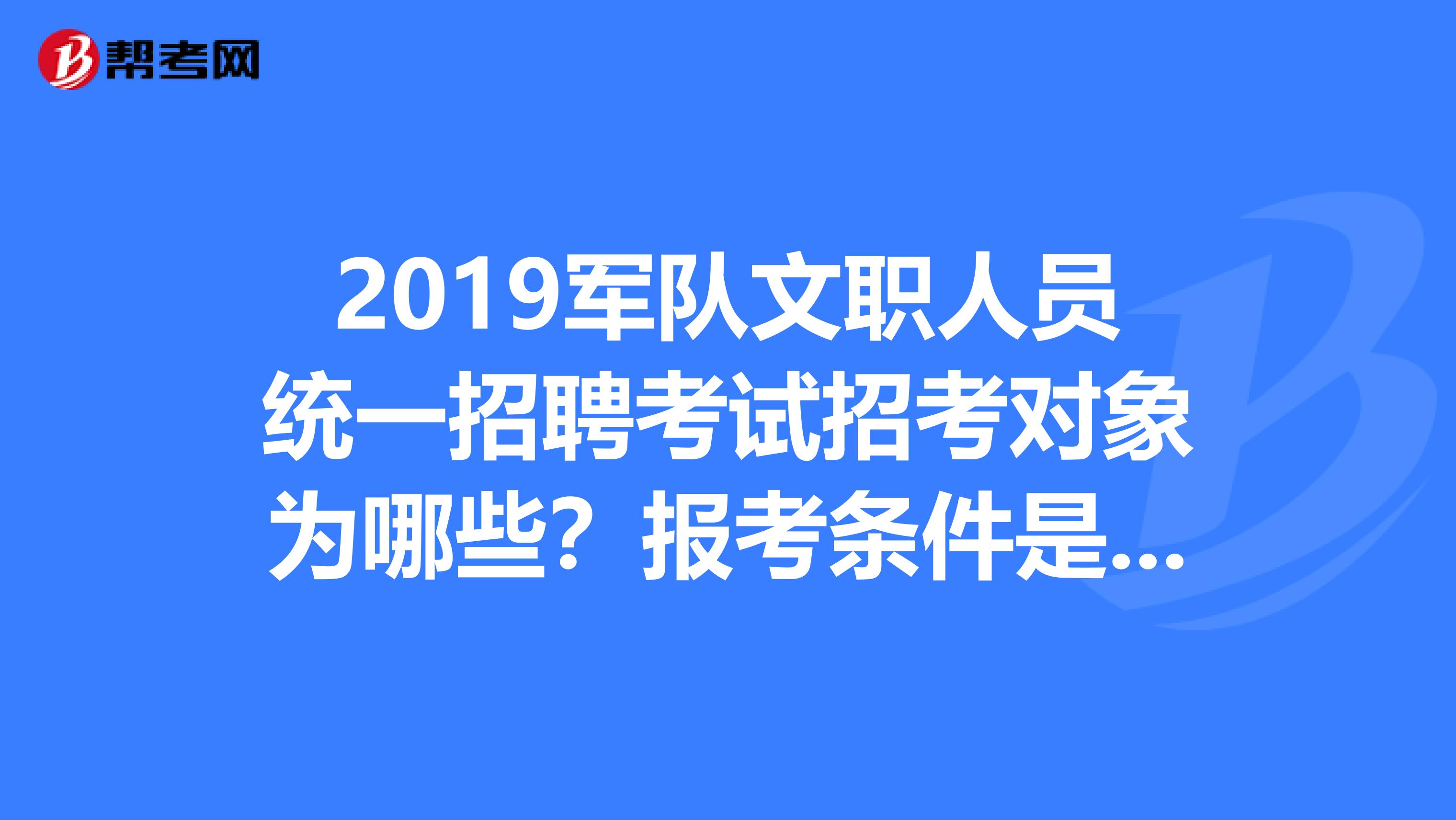 2019軍隊文職人員統一招聘考試招考對象為哪些?報考條件是什麼?