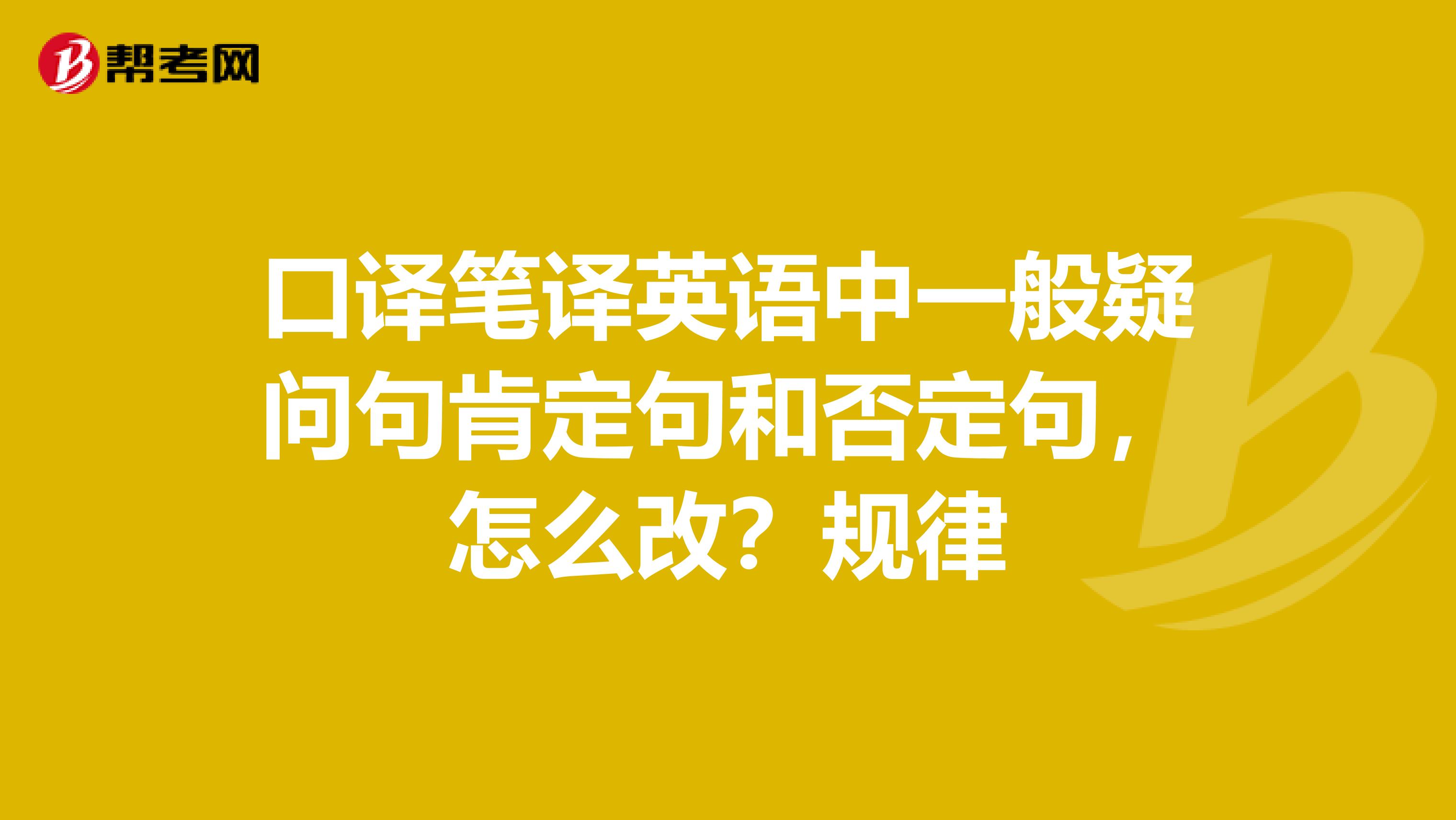 口译笔译英语中一般疑问句肯定句和否定句,怎么改?规律