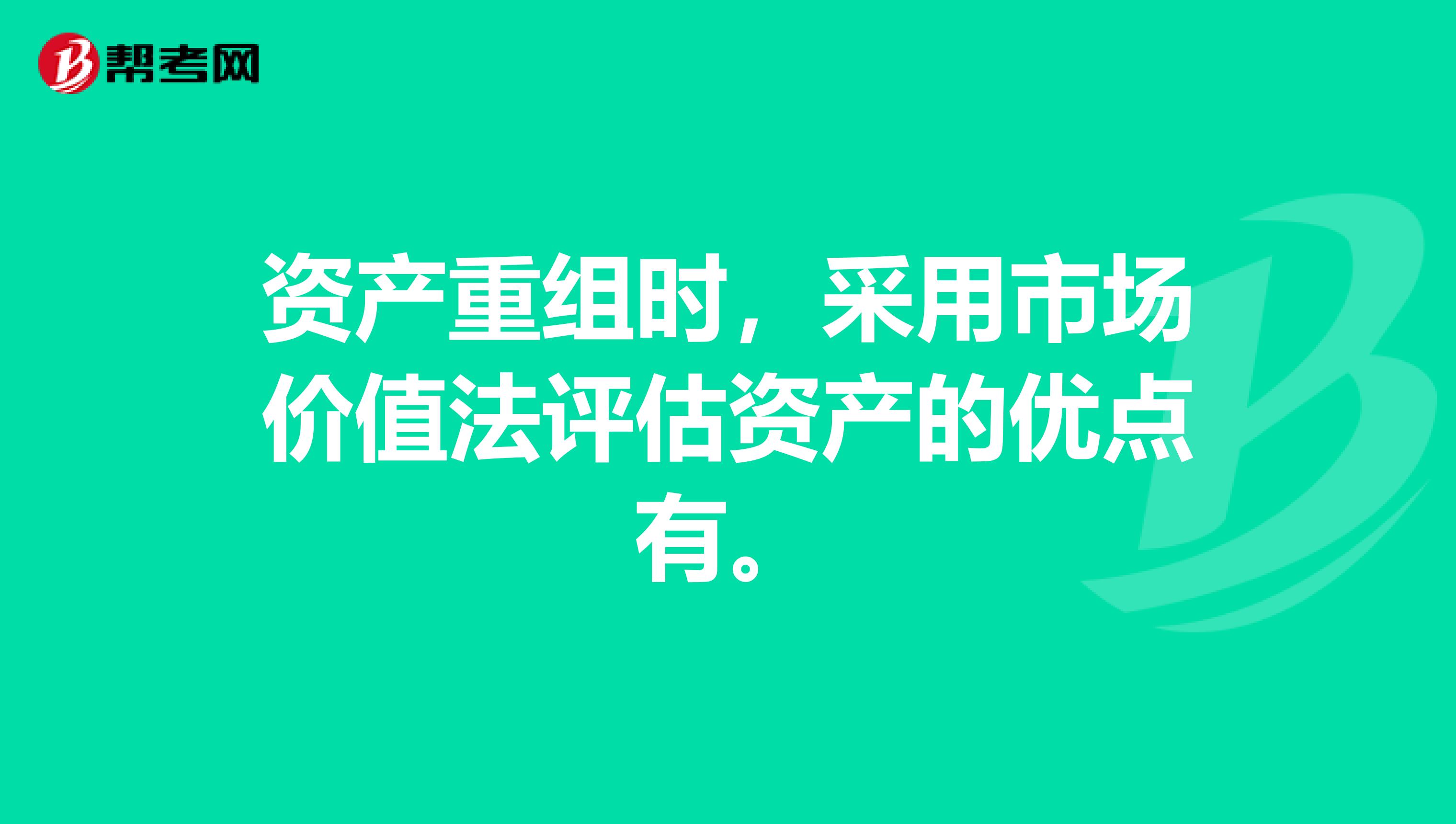 资产重组时，采用市场价值法评估资产的优点有。