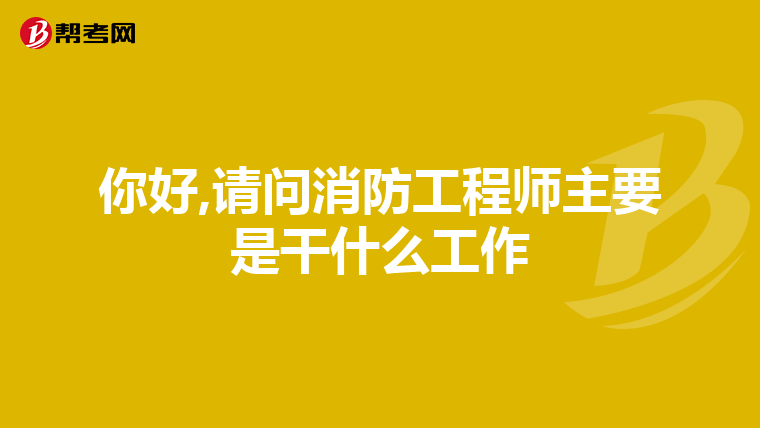 你好,请问消防工程师主要是干什么工作