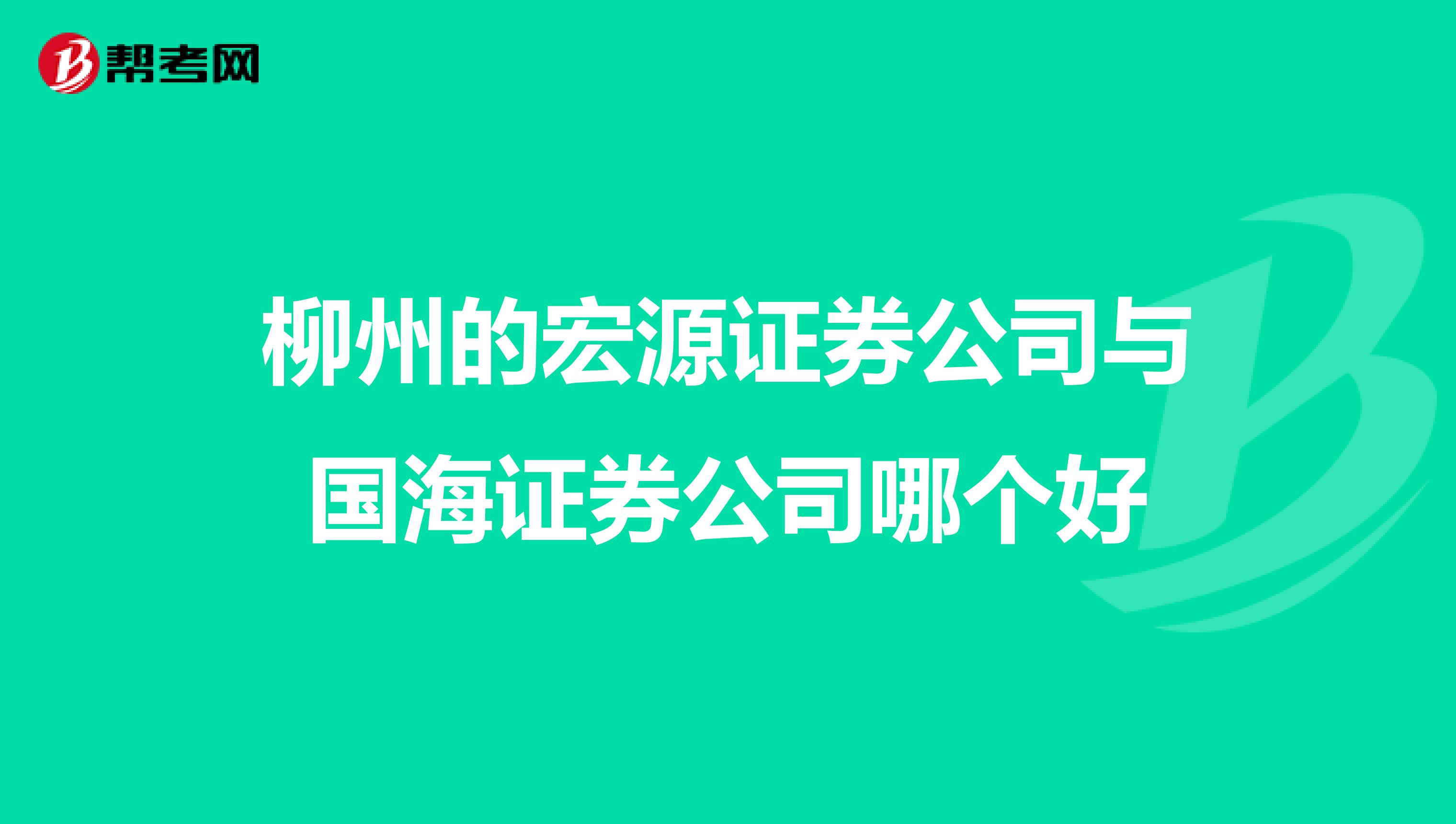柳州的宏源证券公司与国海证券公司哪个好