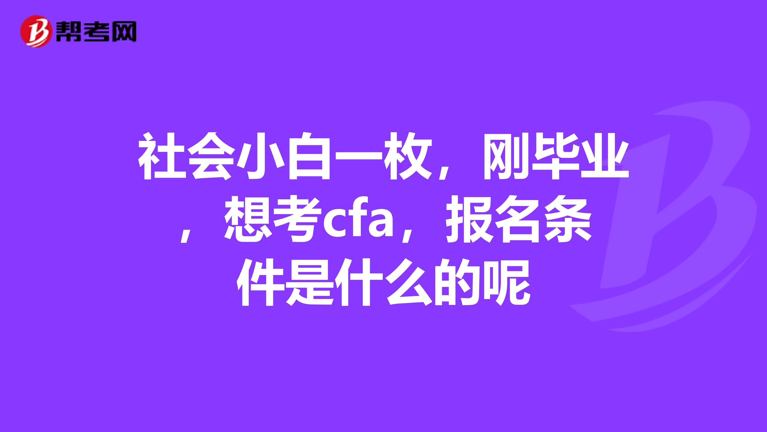 社会小白一枚，刚毕业，想考cfa，报名条件是什么的呢