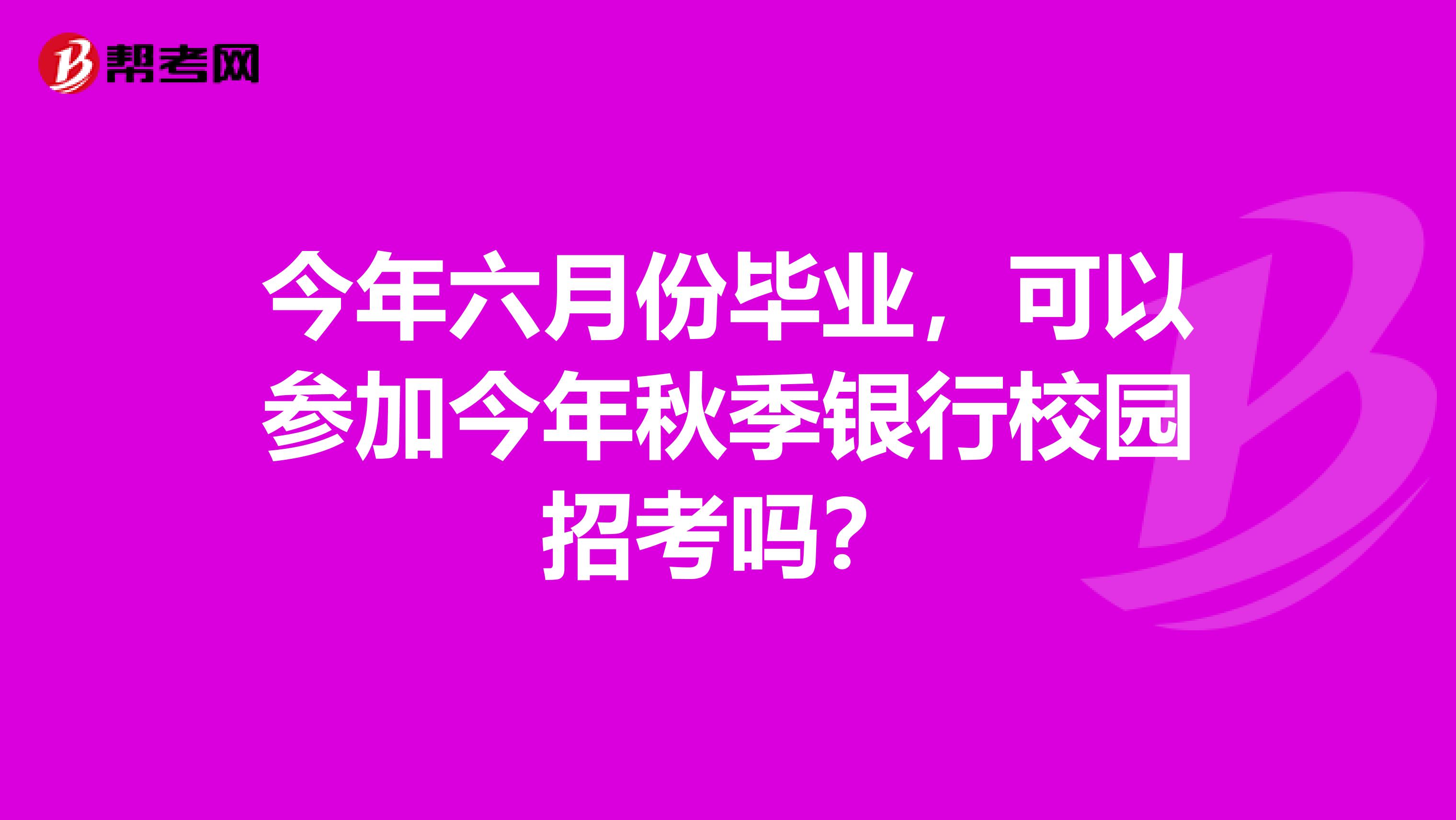 今年六月份毕业,可以参加今年秋季银行校园招考吗?