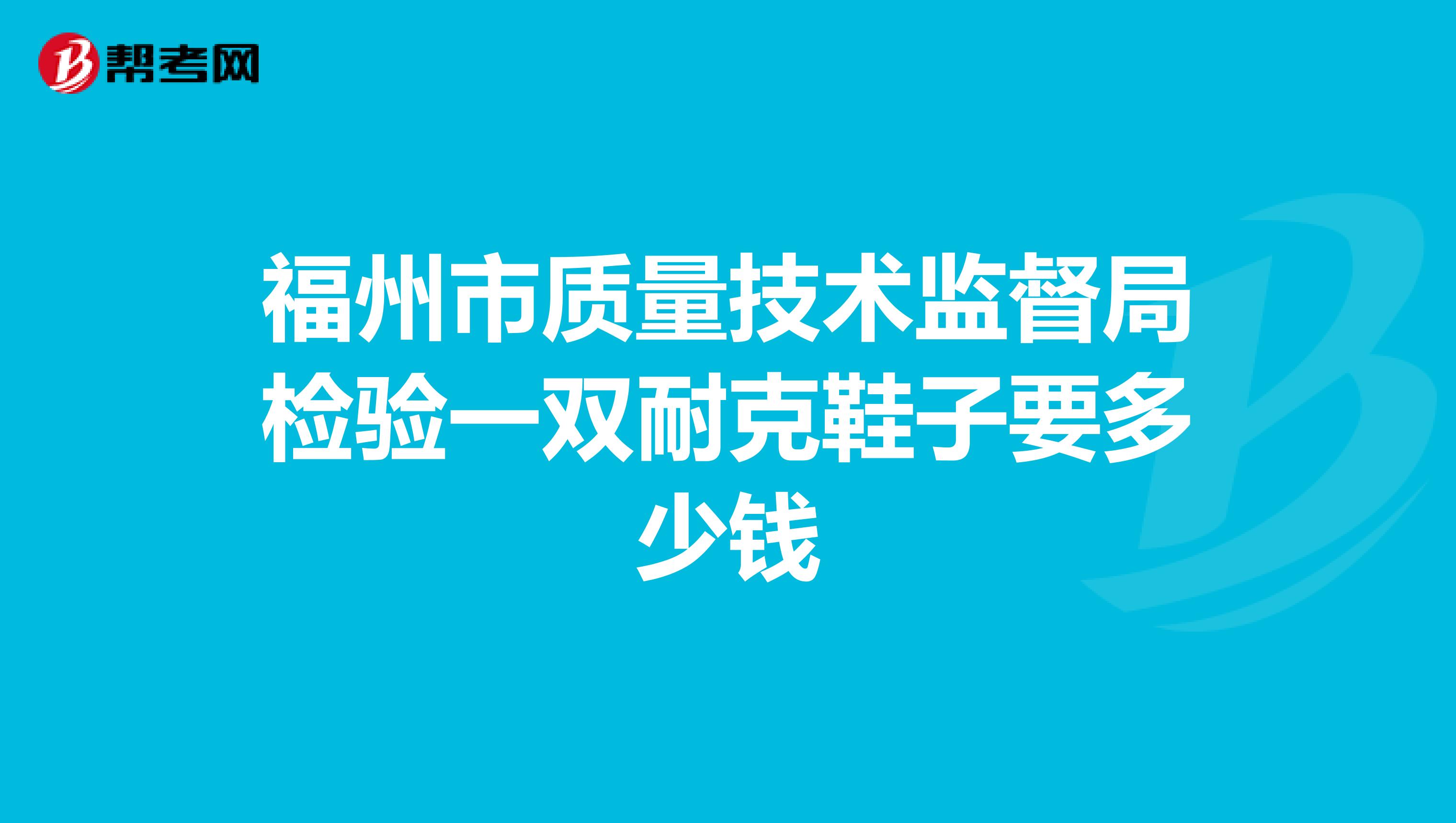 福州市质量技术监督局检验一双耐克鞋子要多少钱