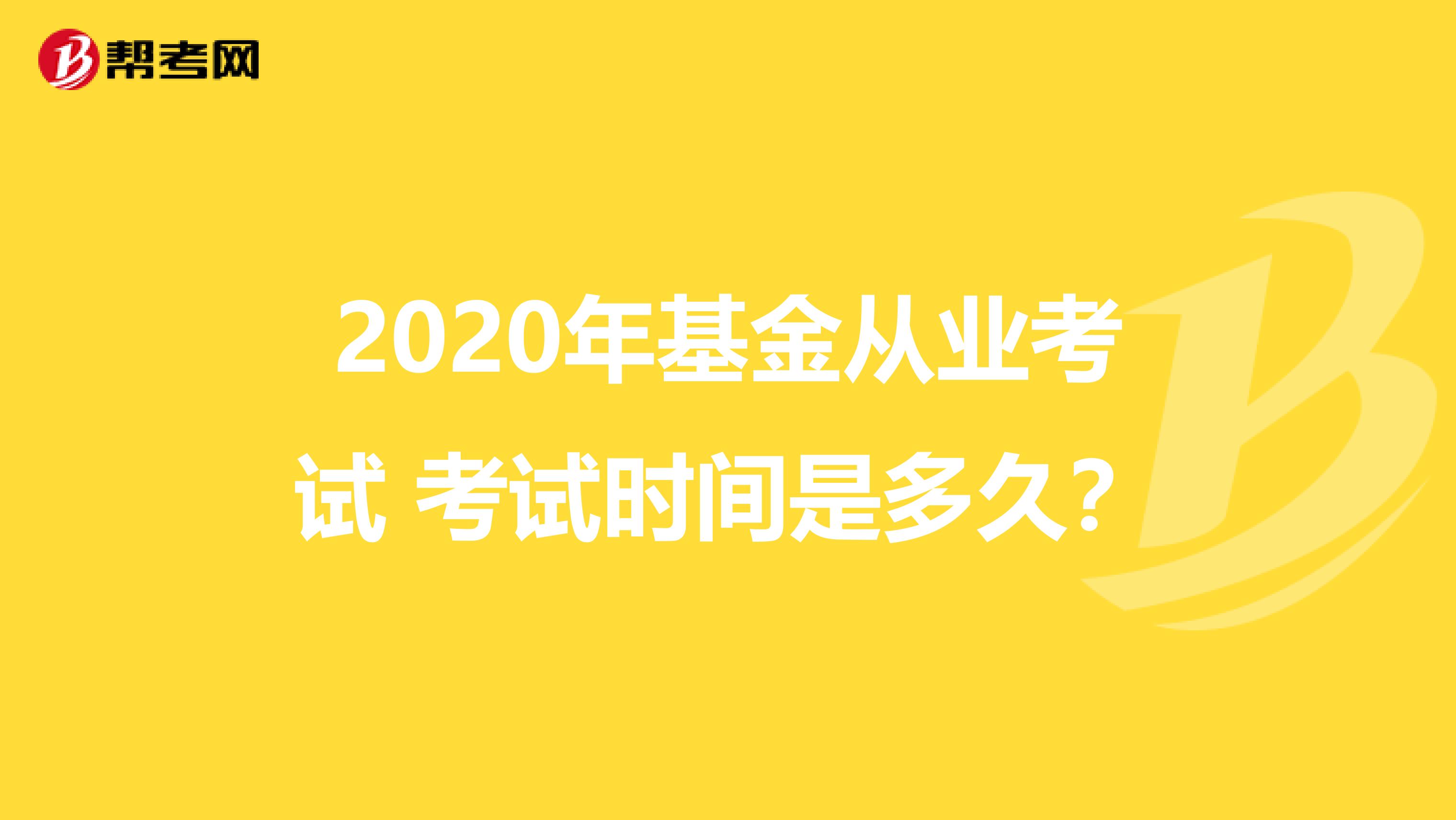 2020年基金从业考试 考试时间是多久？