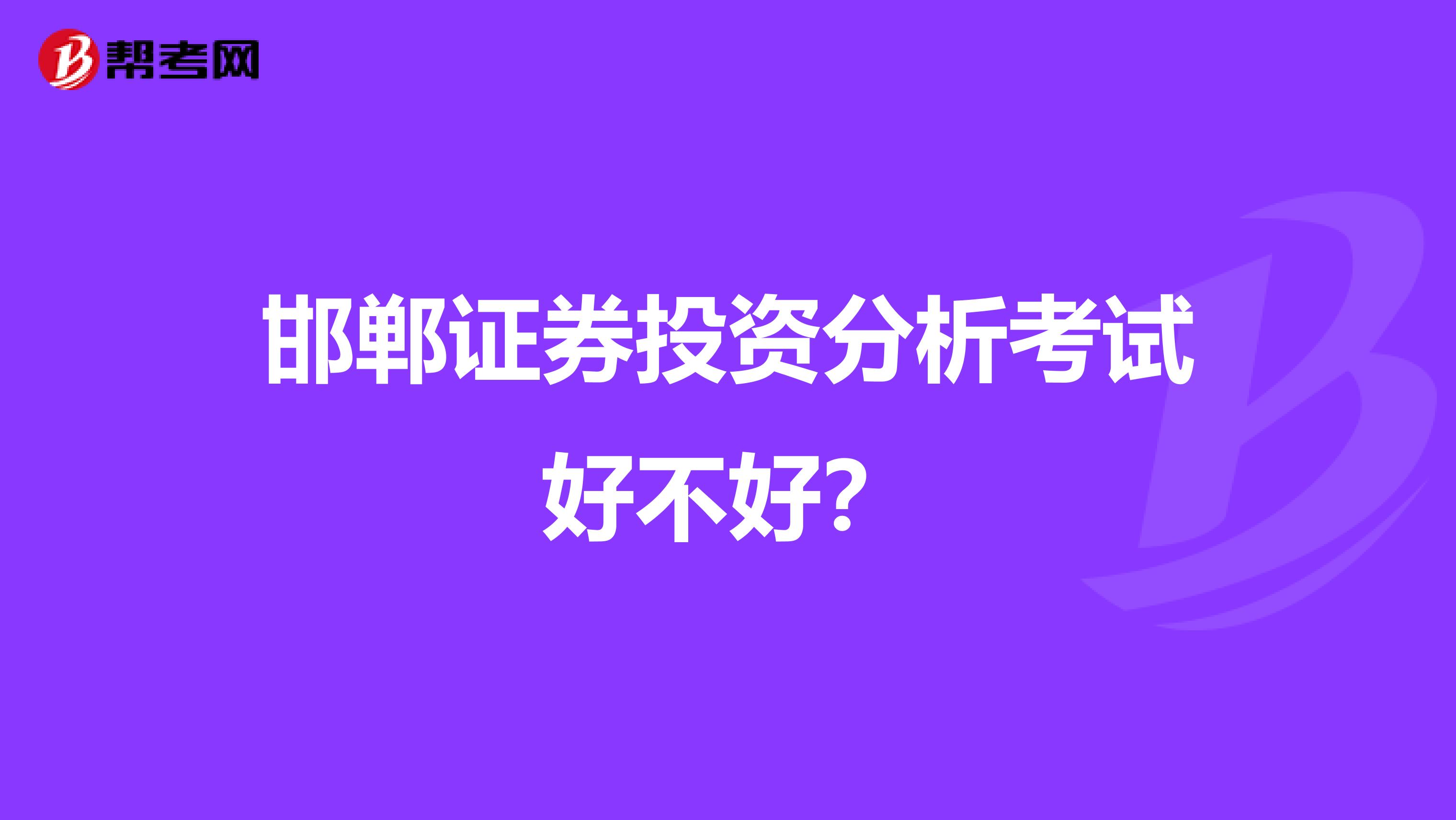 邯郸证券投资分析考试好不好？