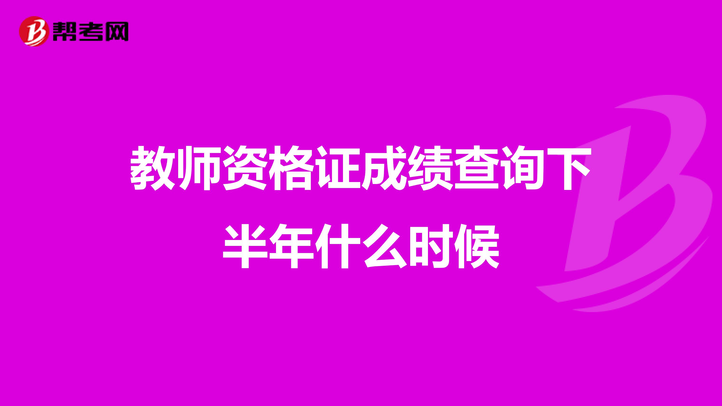 教师资格证成绩查询下半年什么时候