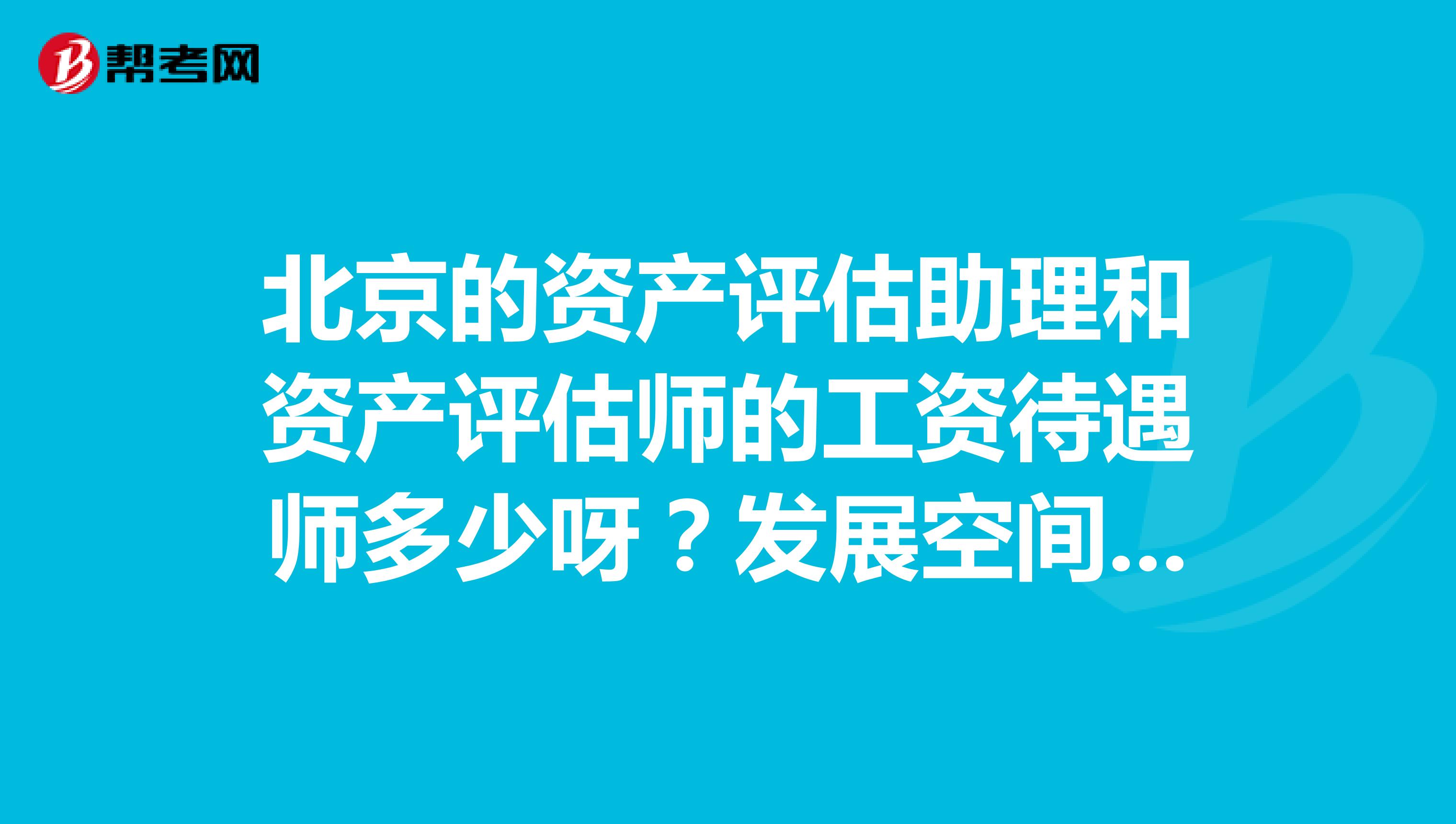 北京的资产评估助理和资产评估师的工资待遇师多少呀?发展空间如何