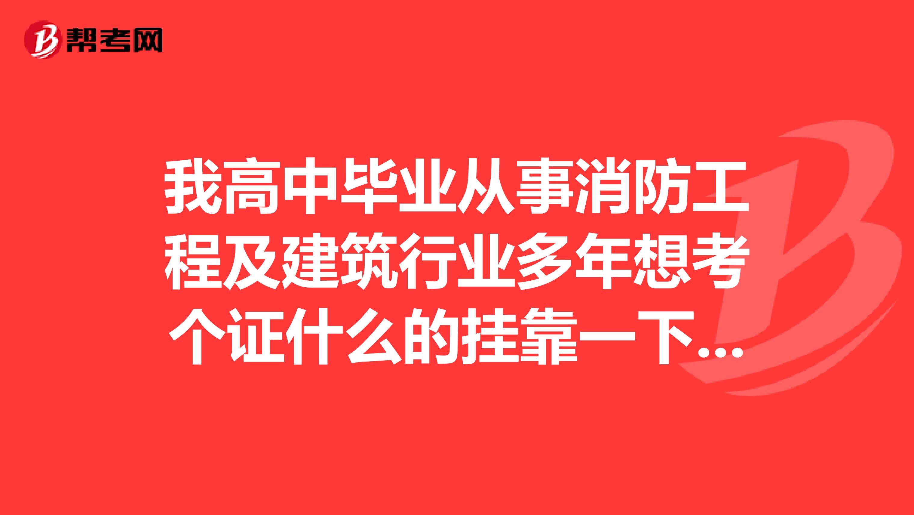 我高中毕业从事消防工程及建筑行业多年想考个证什么的兼职一下挣点钱,请问我能靠什么证?