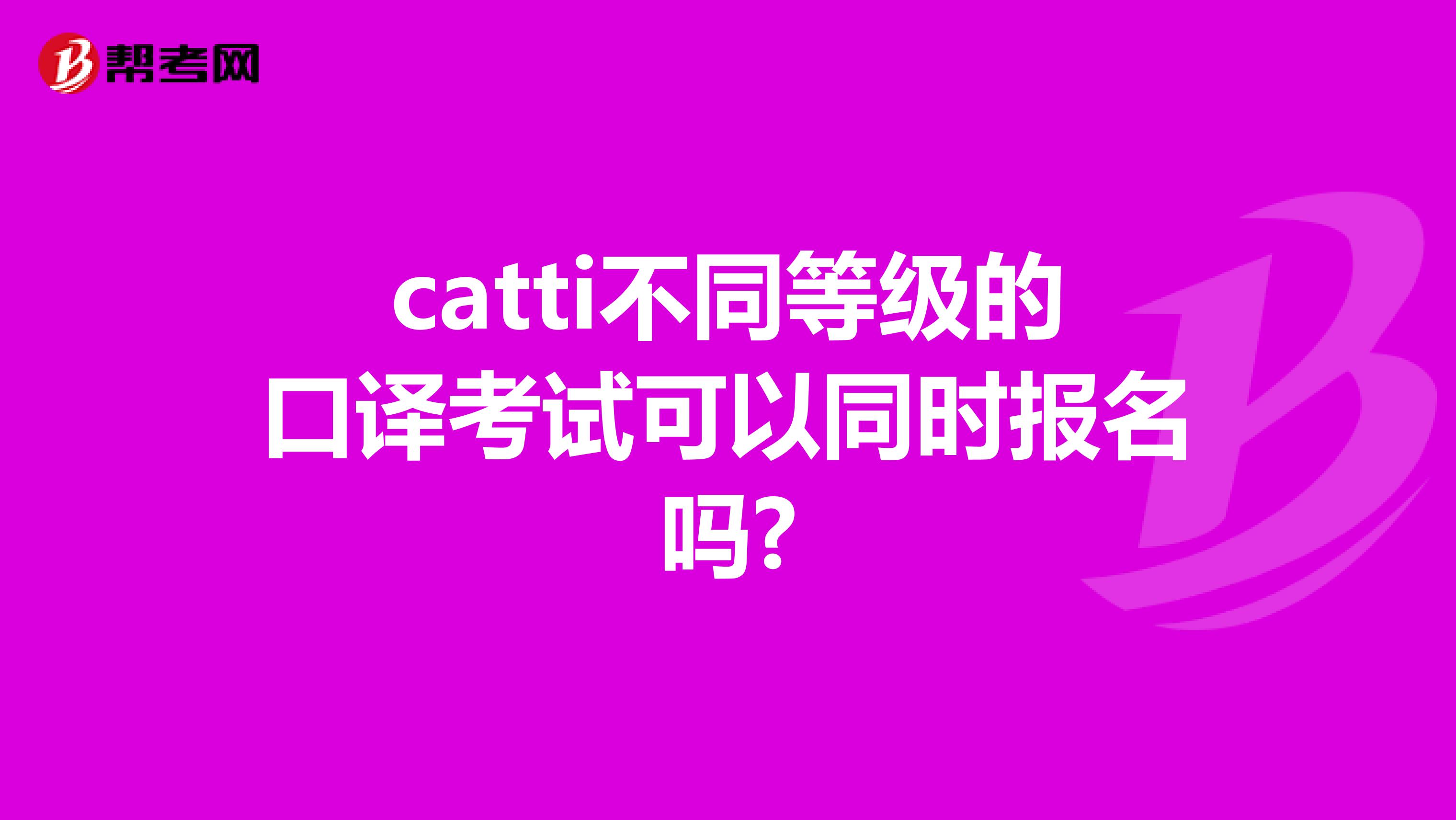 catti不同等级的口译考试可以同时报名吗?