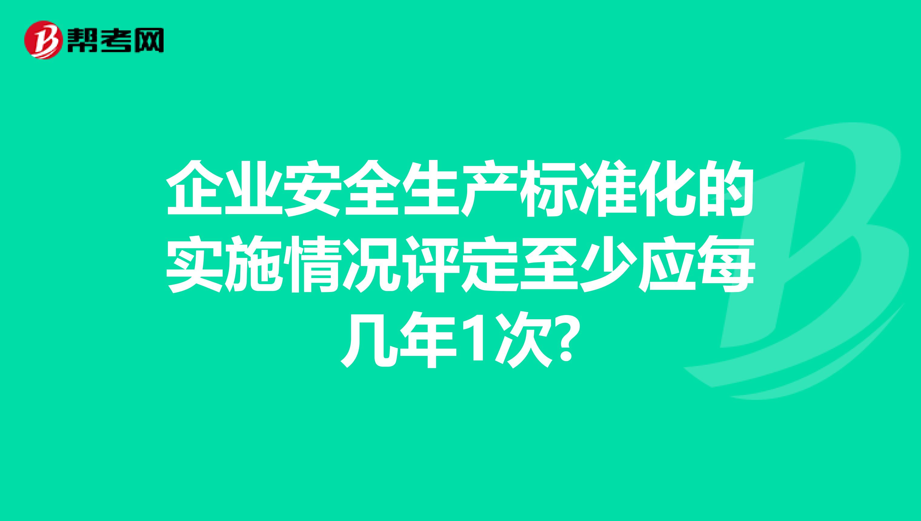 企业安全生产标准化的实施情况评定至少应每几年1次?