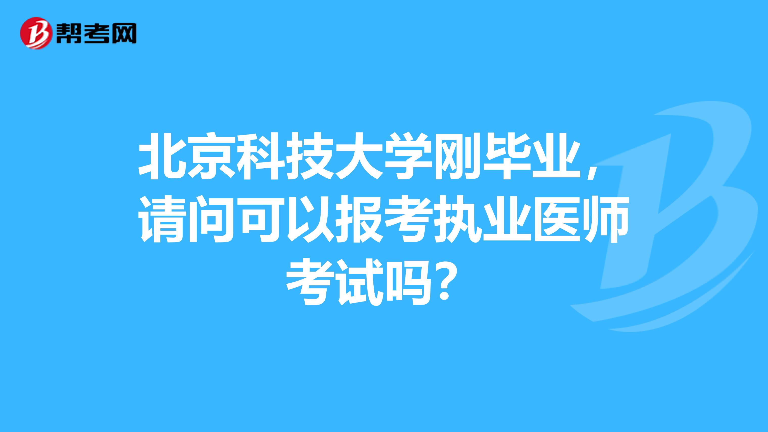 北京科技大学刚毕业，请问可以报考执业医师考试吗？