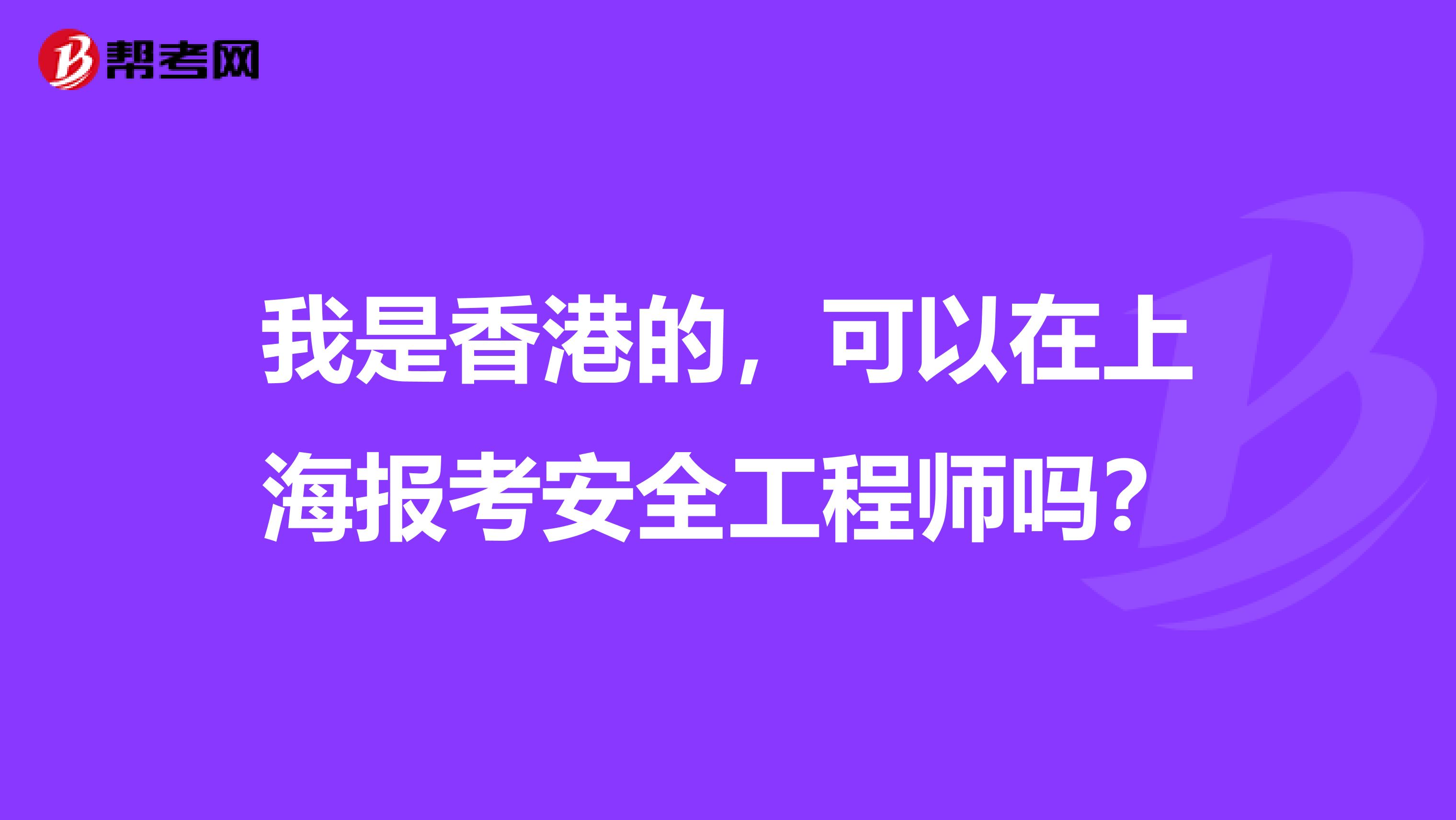 我是香港的，可以在上海报考安全工程师吗？