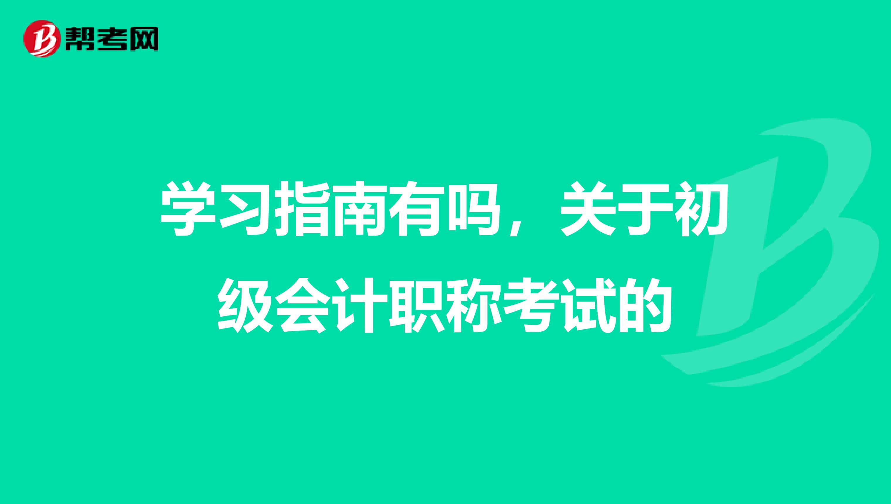 学习指南有吗,关于初级会计职称考试的