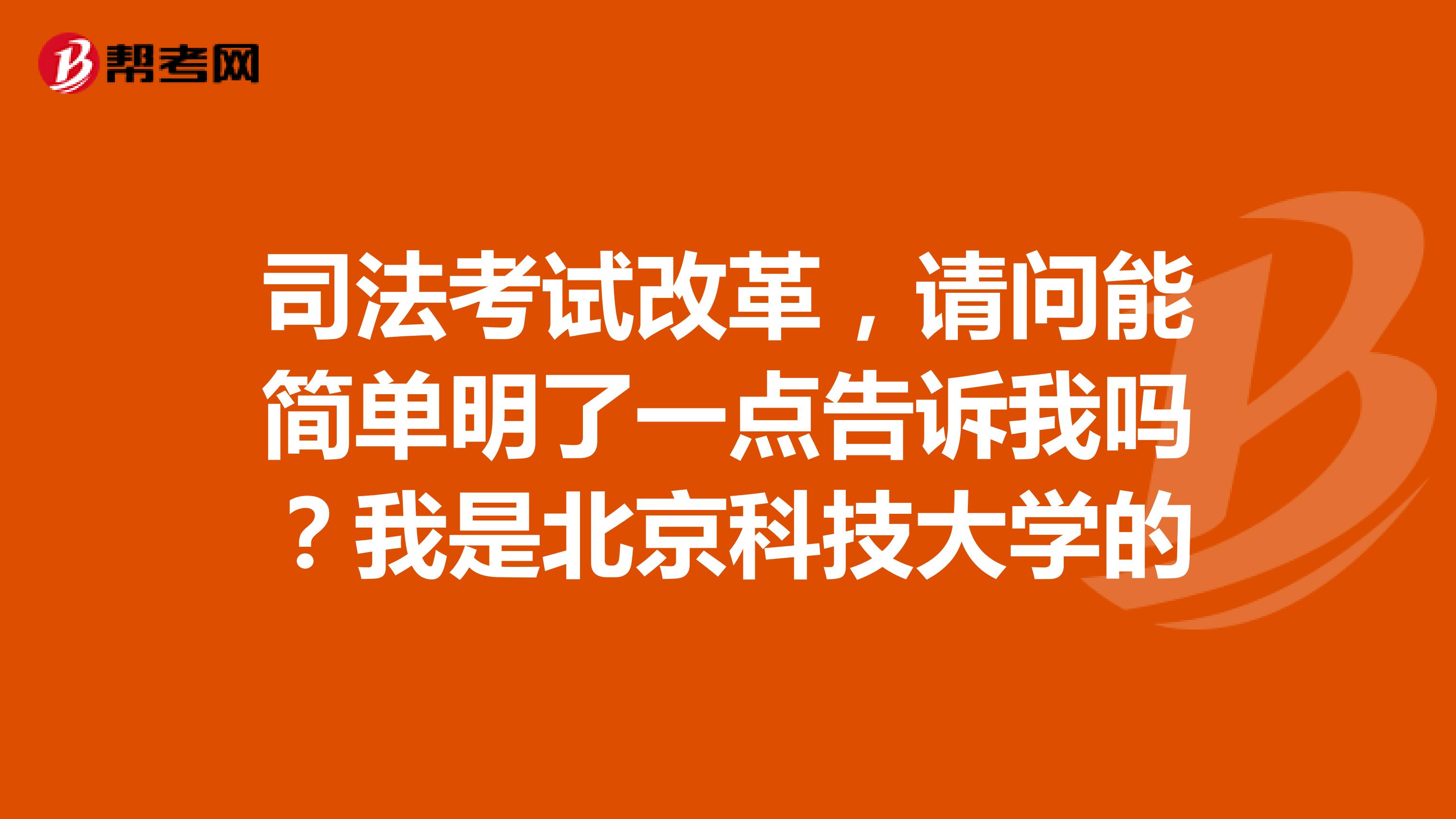 司法考试改革,请问能简单明了一点告诉我吗?我是北京科技大学的
