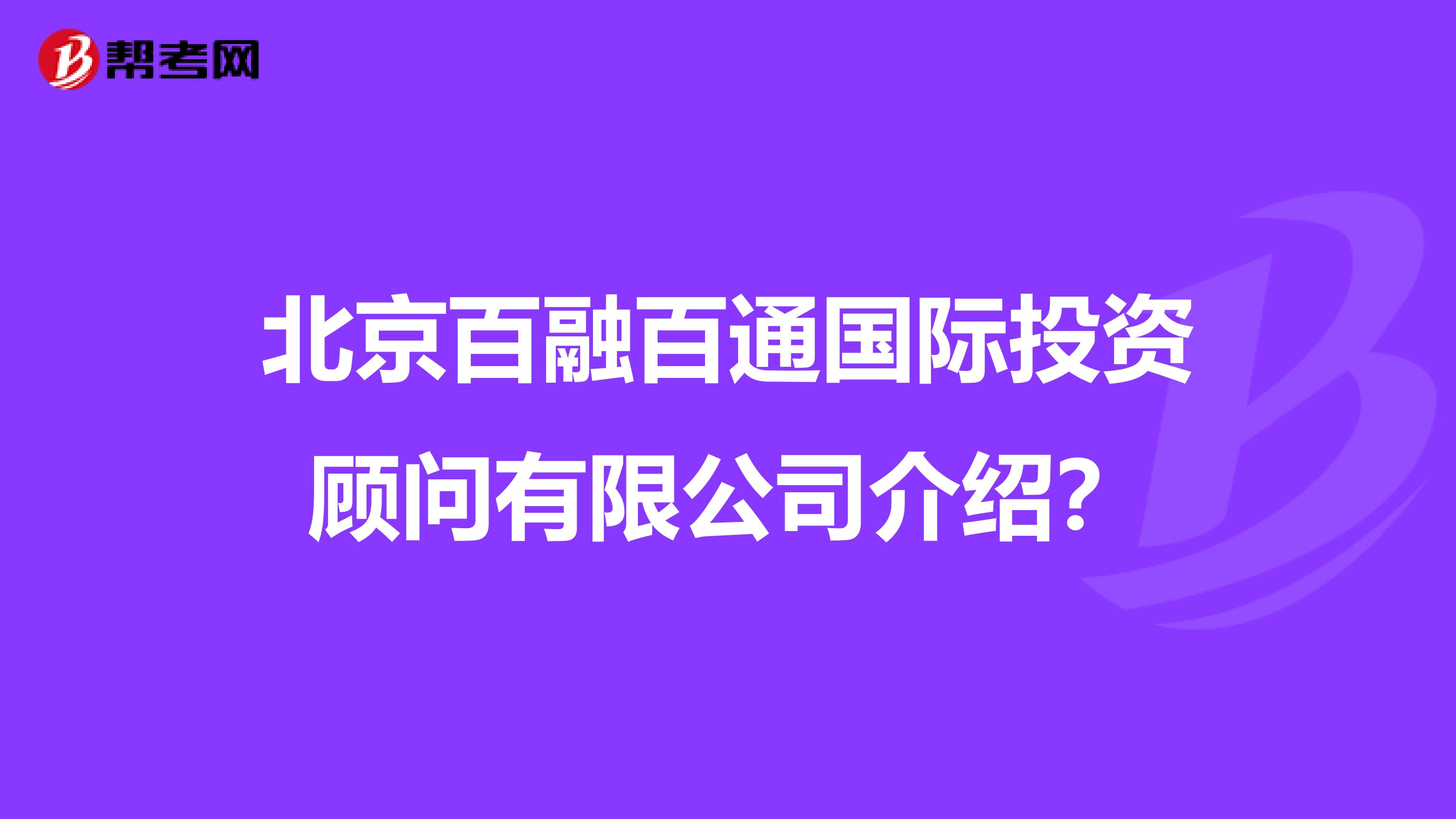 北京百融百通国际投资顾问有限公司介绍？