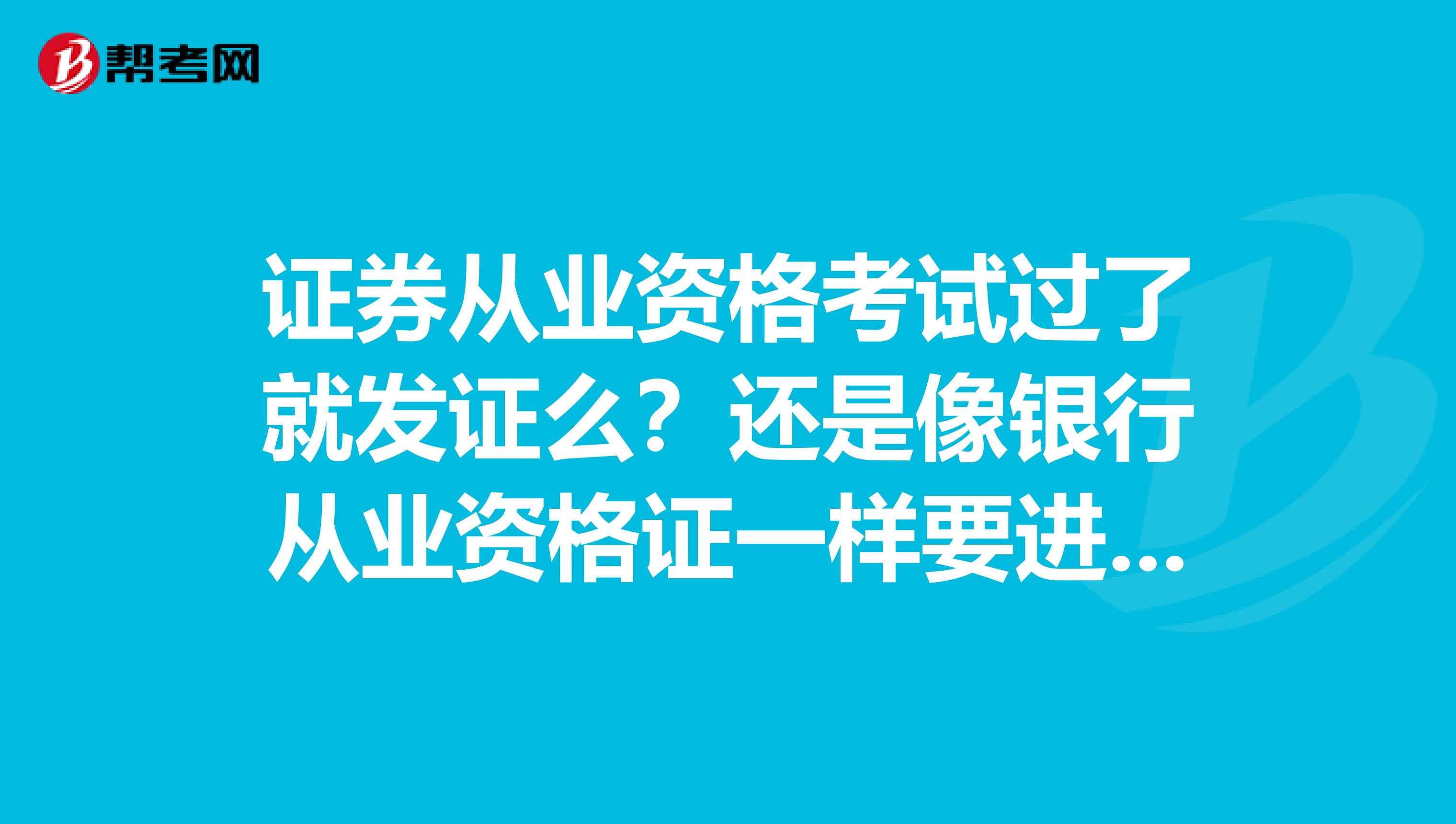 证券从业资格考试过了就发证么?还是像银行从业资格证一样要进入银行系统才能发??