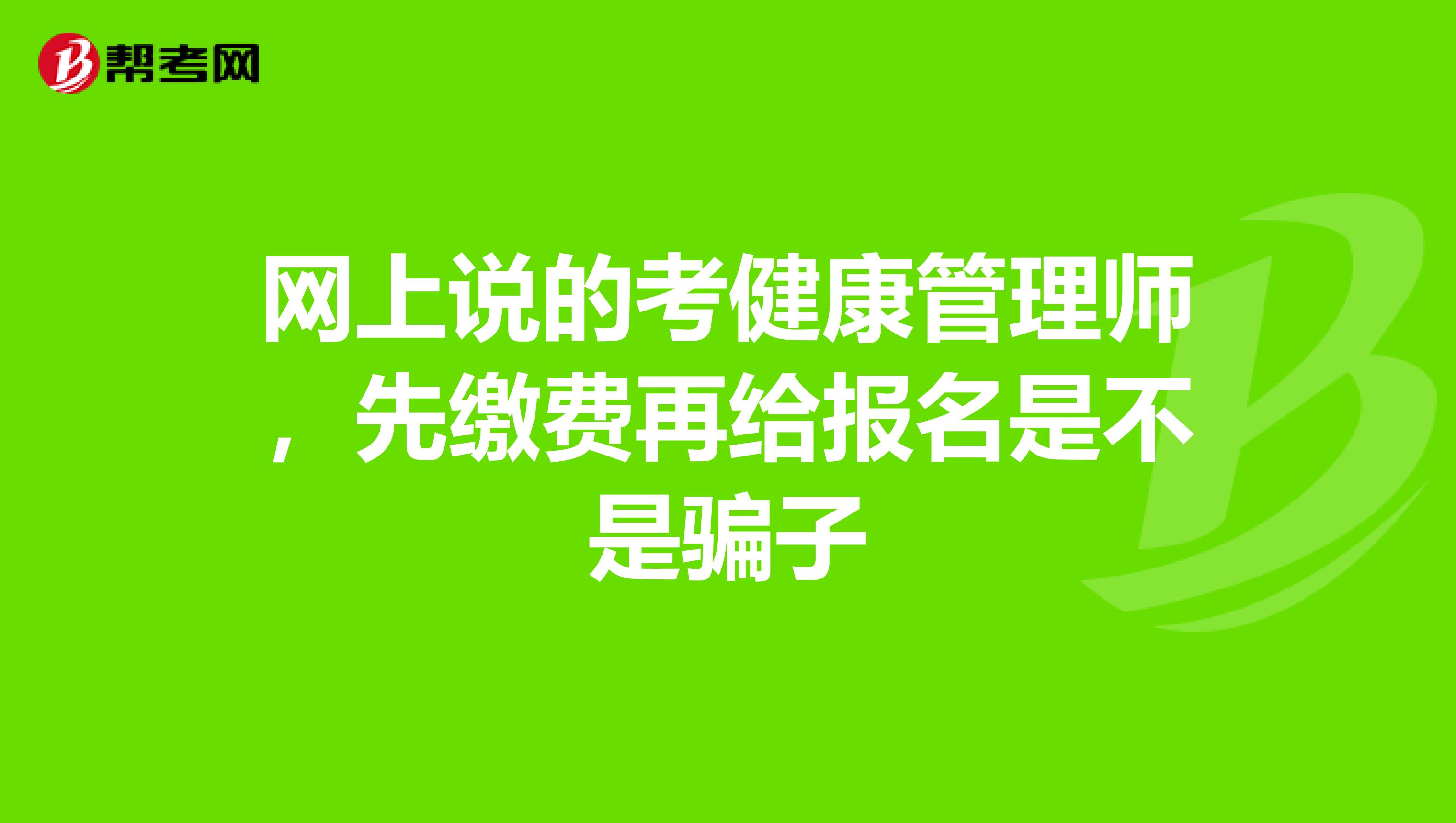网上说的考健康管理师,先缴费再给报名是不是骗子