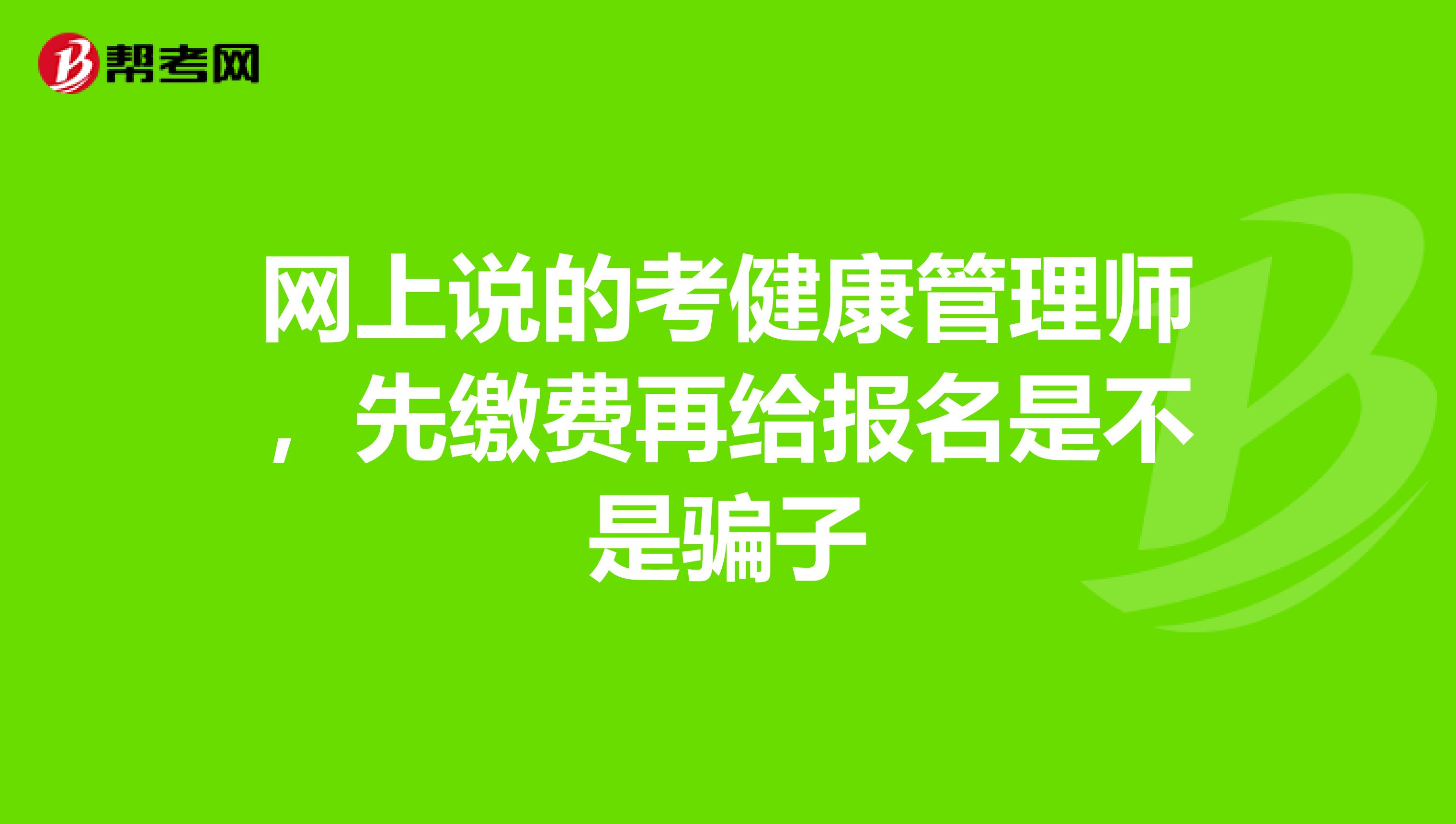 网上说的考健康管理师，先缴费再给报名是不是骗子