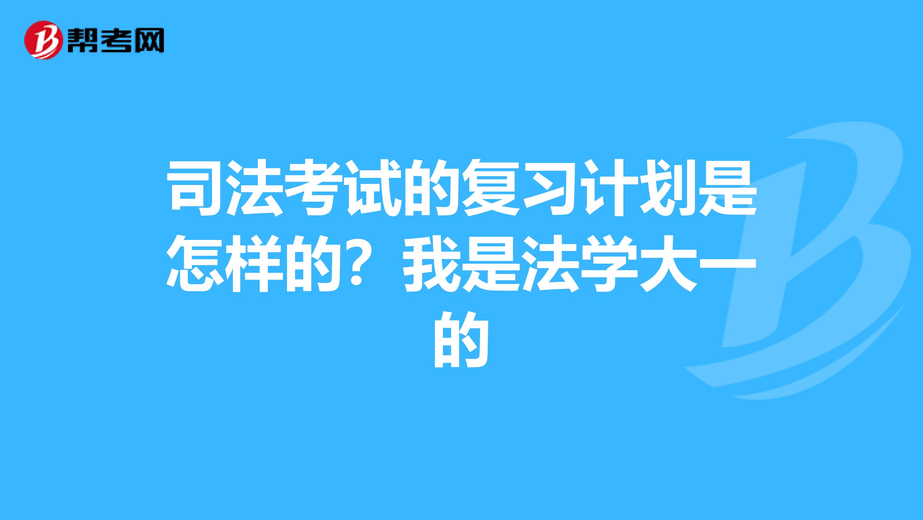 司法考试的复习计划是怎样的？我是法学大一的