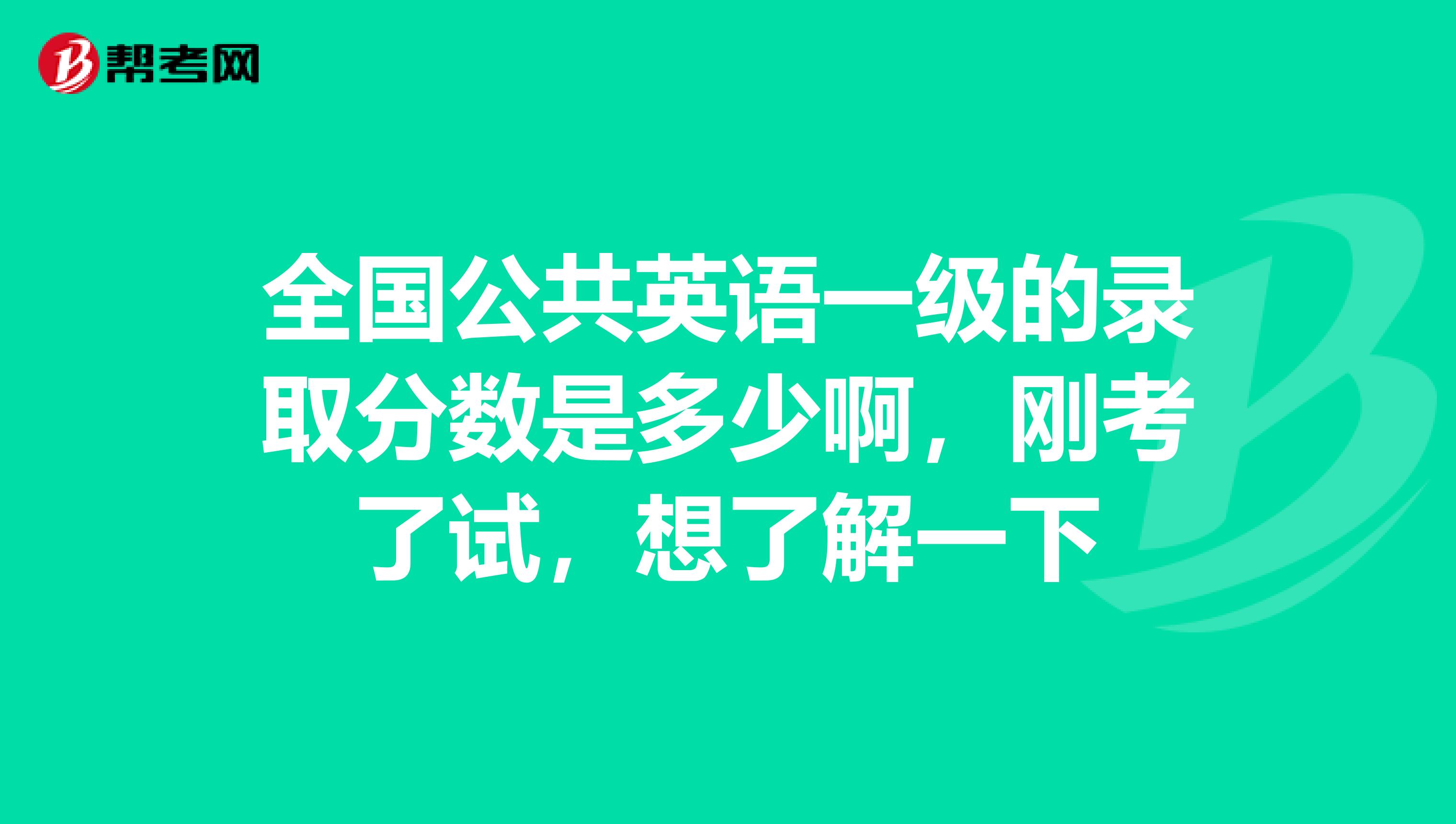 全国公共英语一级的录取分数是多少啊,刚考了试,想了解一下