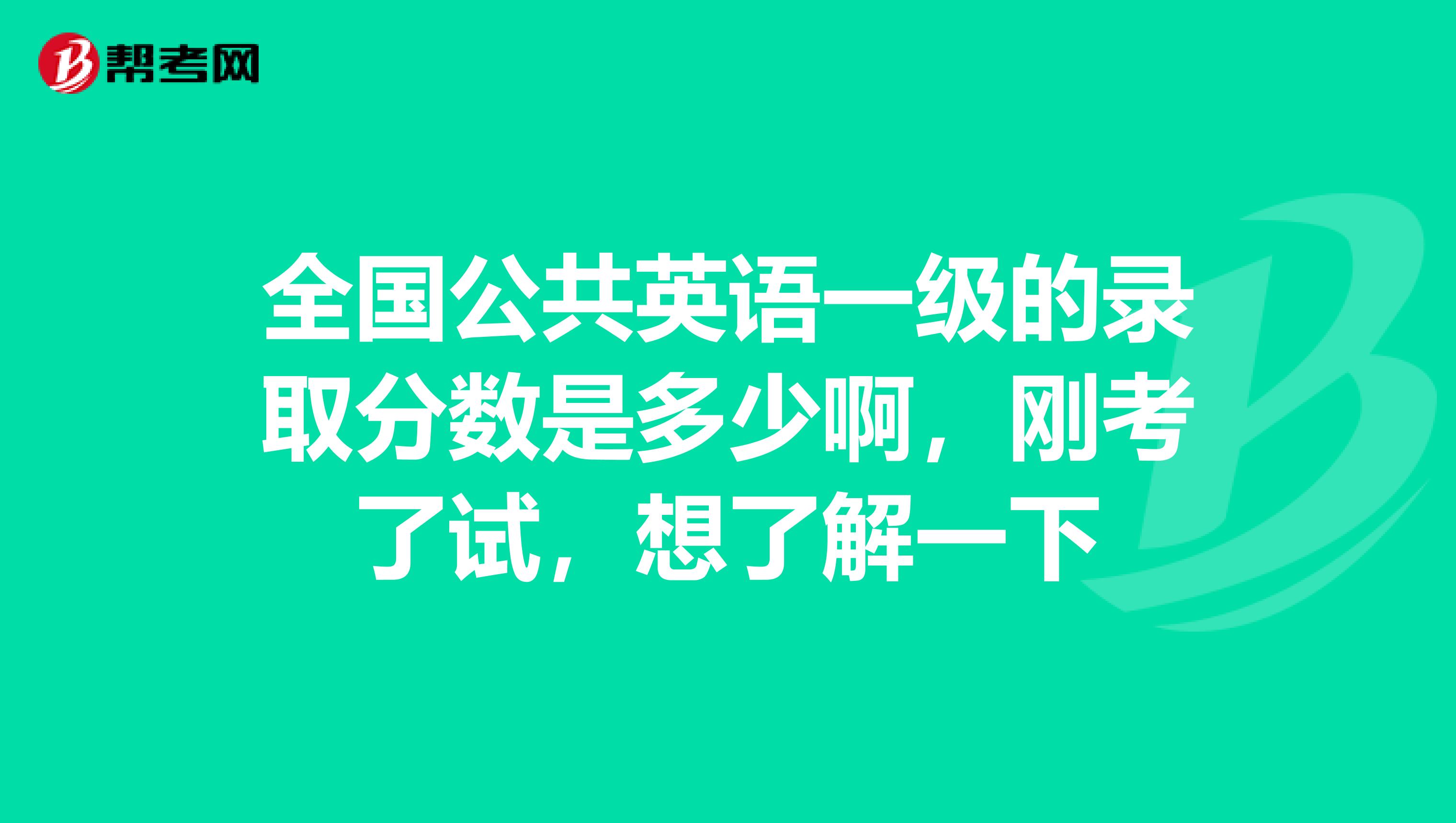 全国公共英语一级的录取分数是多少啊，刚考了试，想了解一下