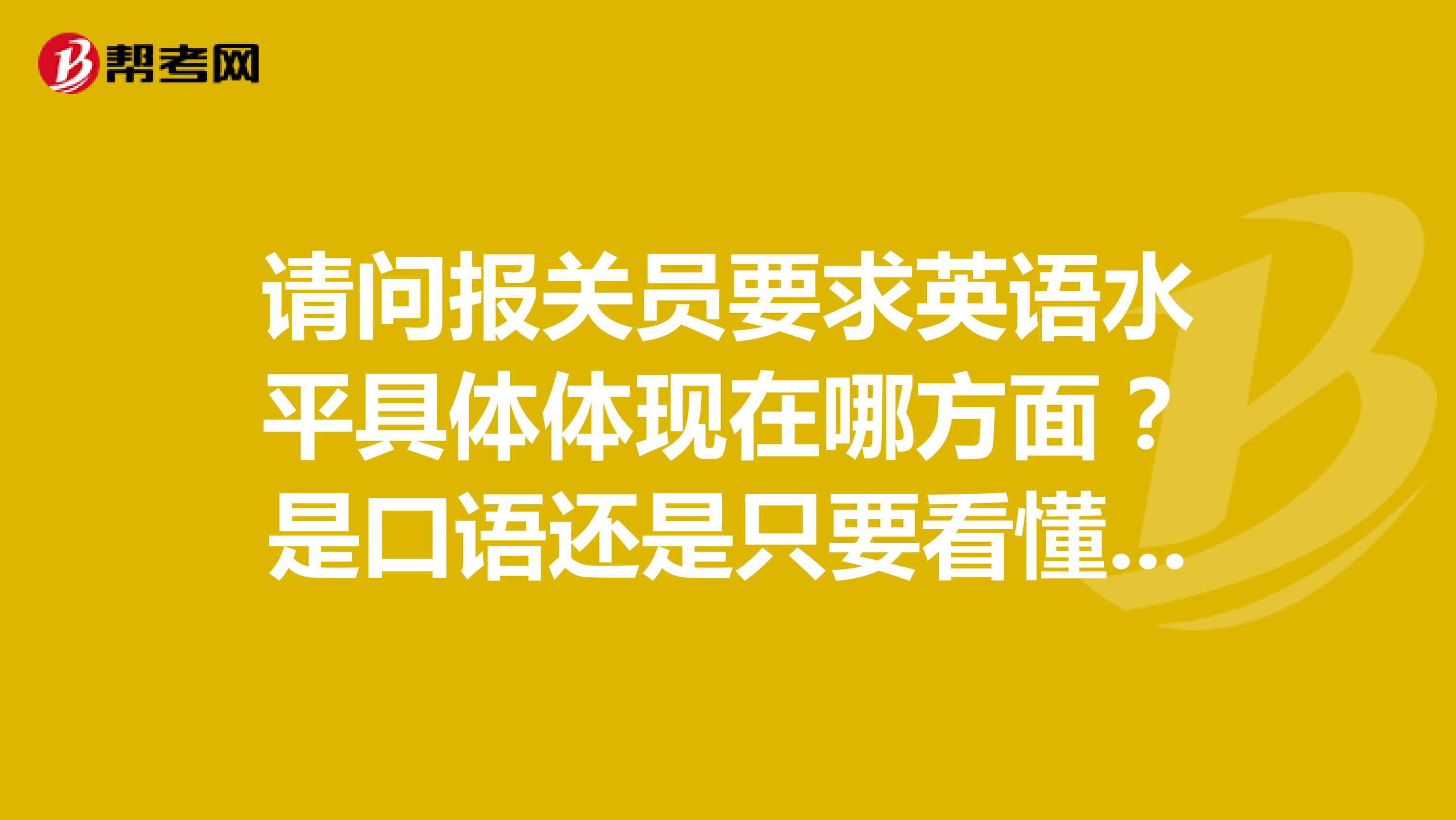 请问报关员要求英语水平具体体现在哪方面？是口语还是只要看懂单据还是什么别的
