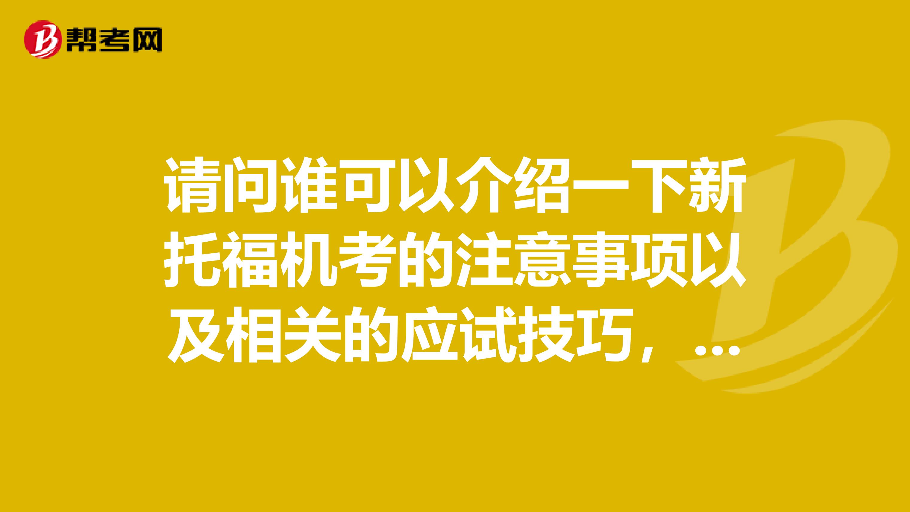 请问谁可以介绍一下新托福机考的注意事项以及相关的应试技巧,谢谢
