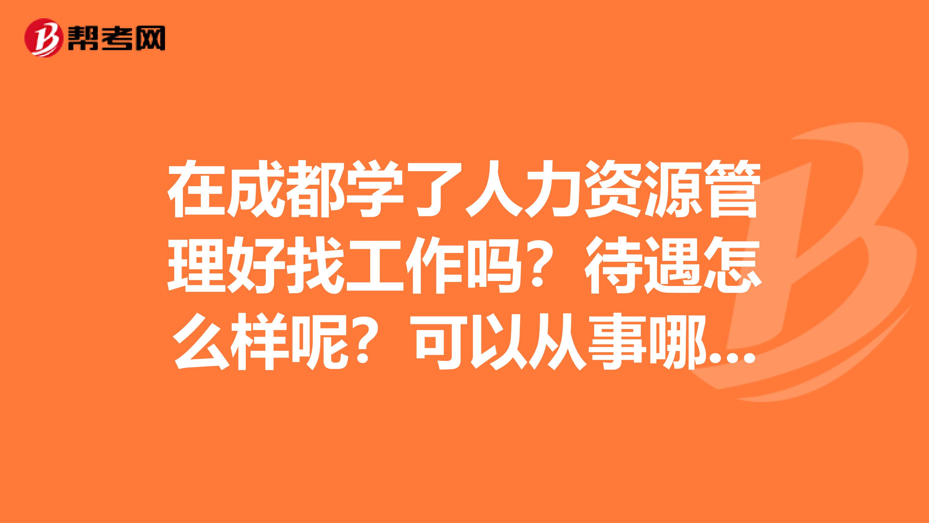 在成都学了人力资源管理好找工作吗？待遇怎么样呢？可以从事哪些工作呢？