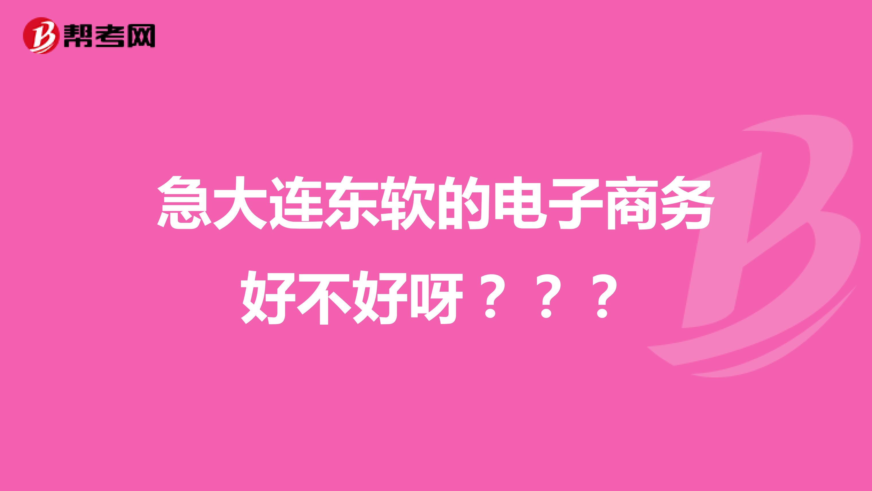 急大连东软的电子商务好不好呀???