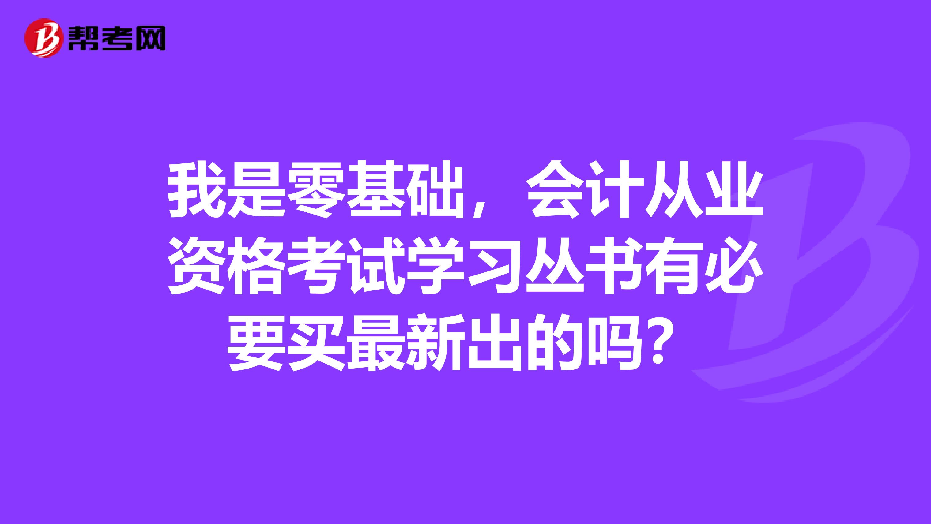 我是零基础,会计从业资格考试学习丛书有必要买最新出的吗?