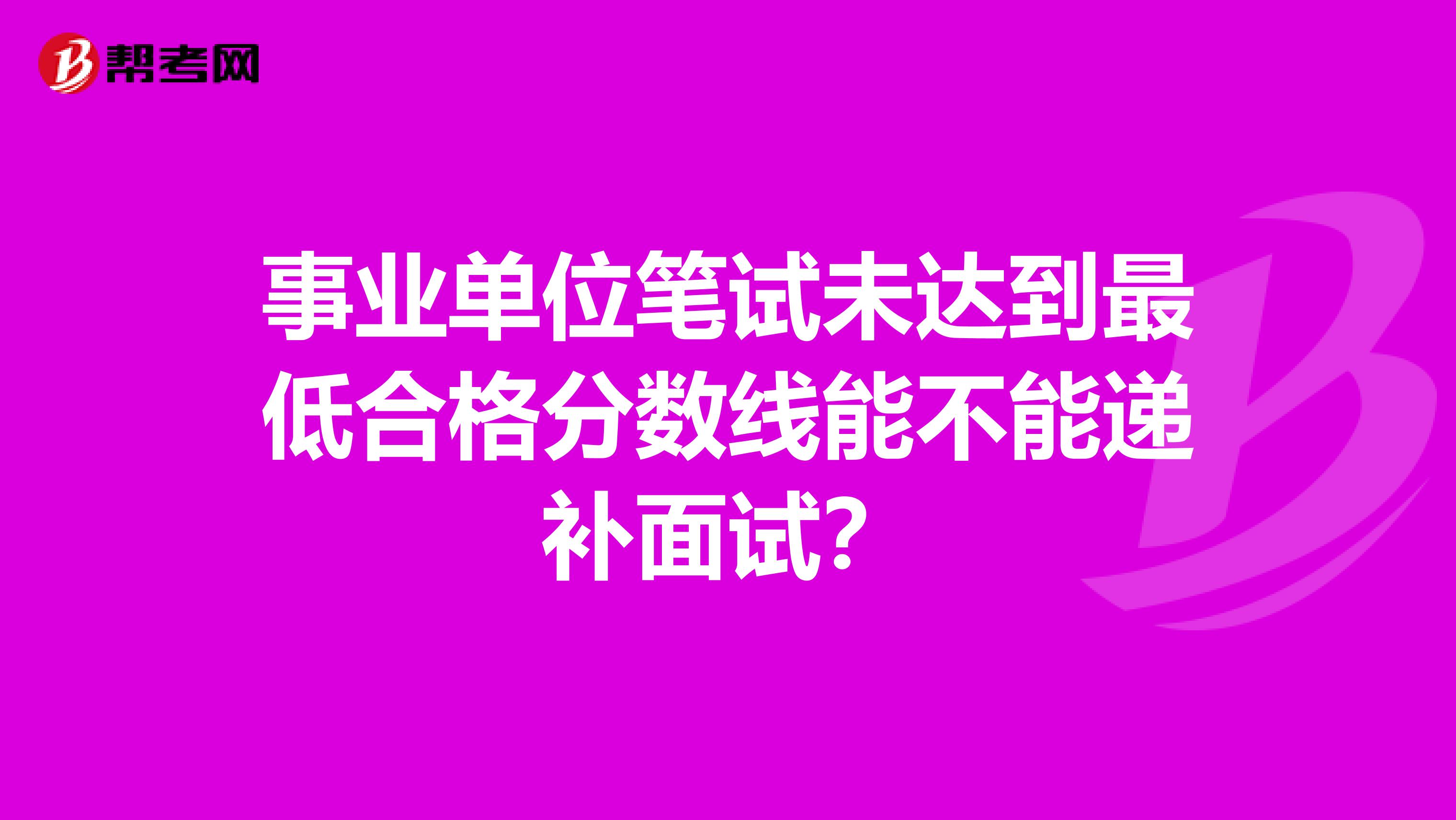 事业单位笔试未达到最低合格分数线能不能递补面试?
