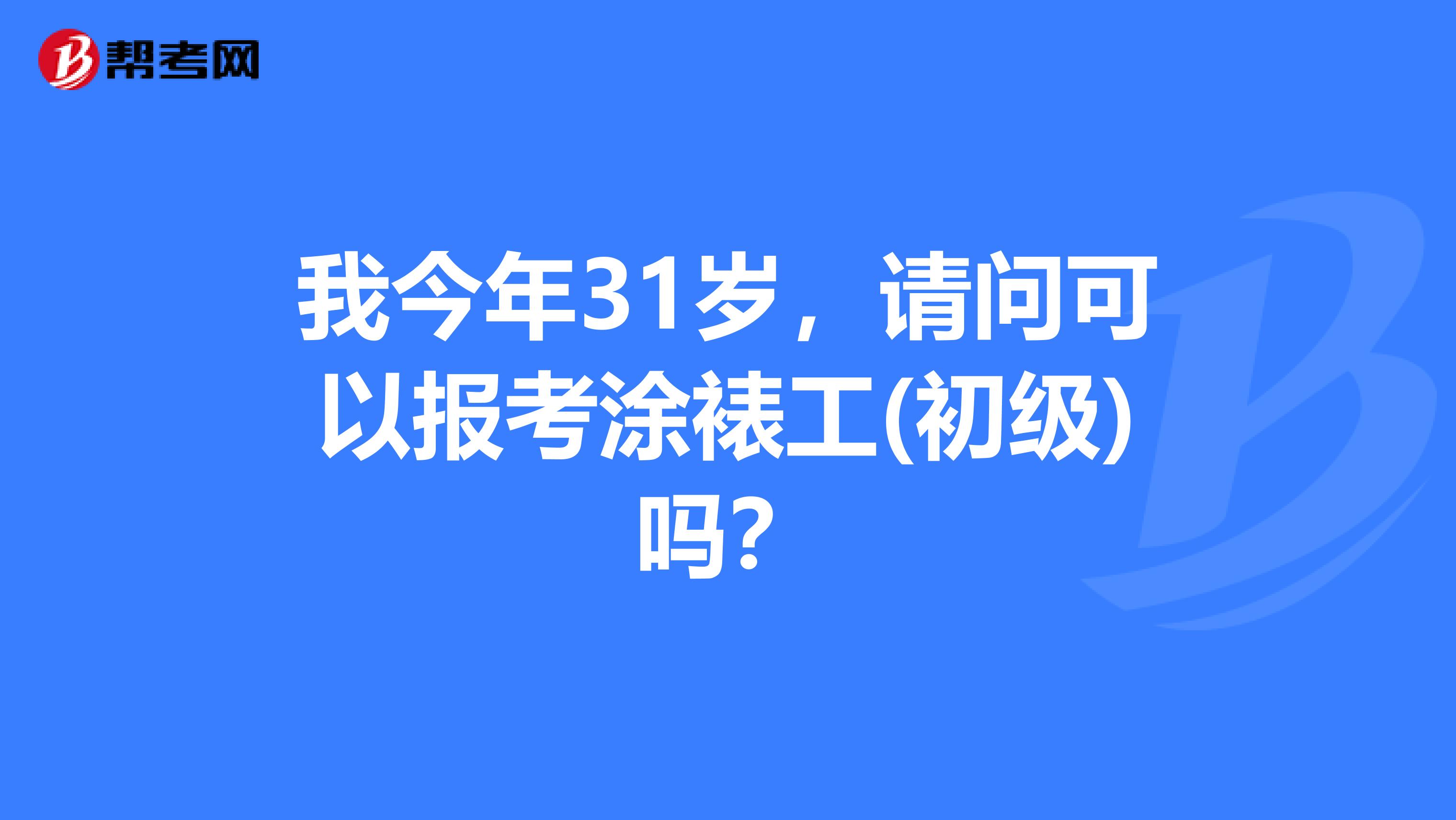我今年31岁,请问可以报考涂裱工(初级)吗?