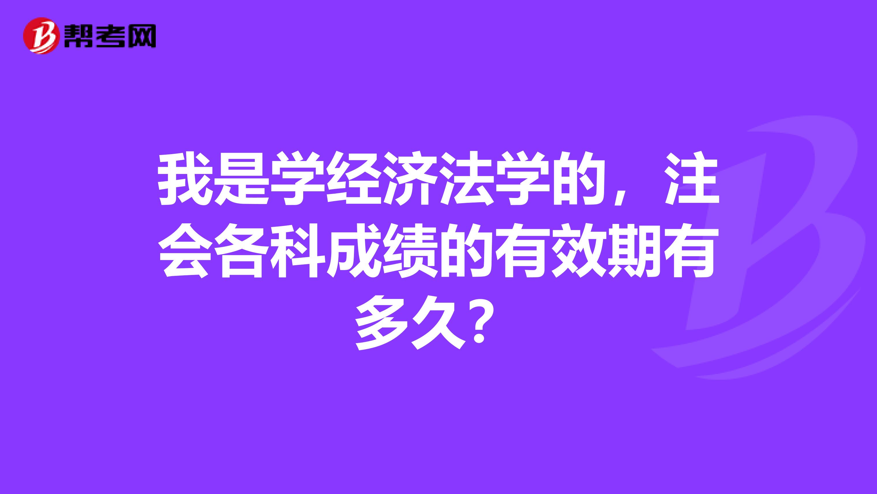 我是学经济法学的,注会各科成绩的有效期有多久?
