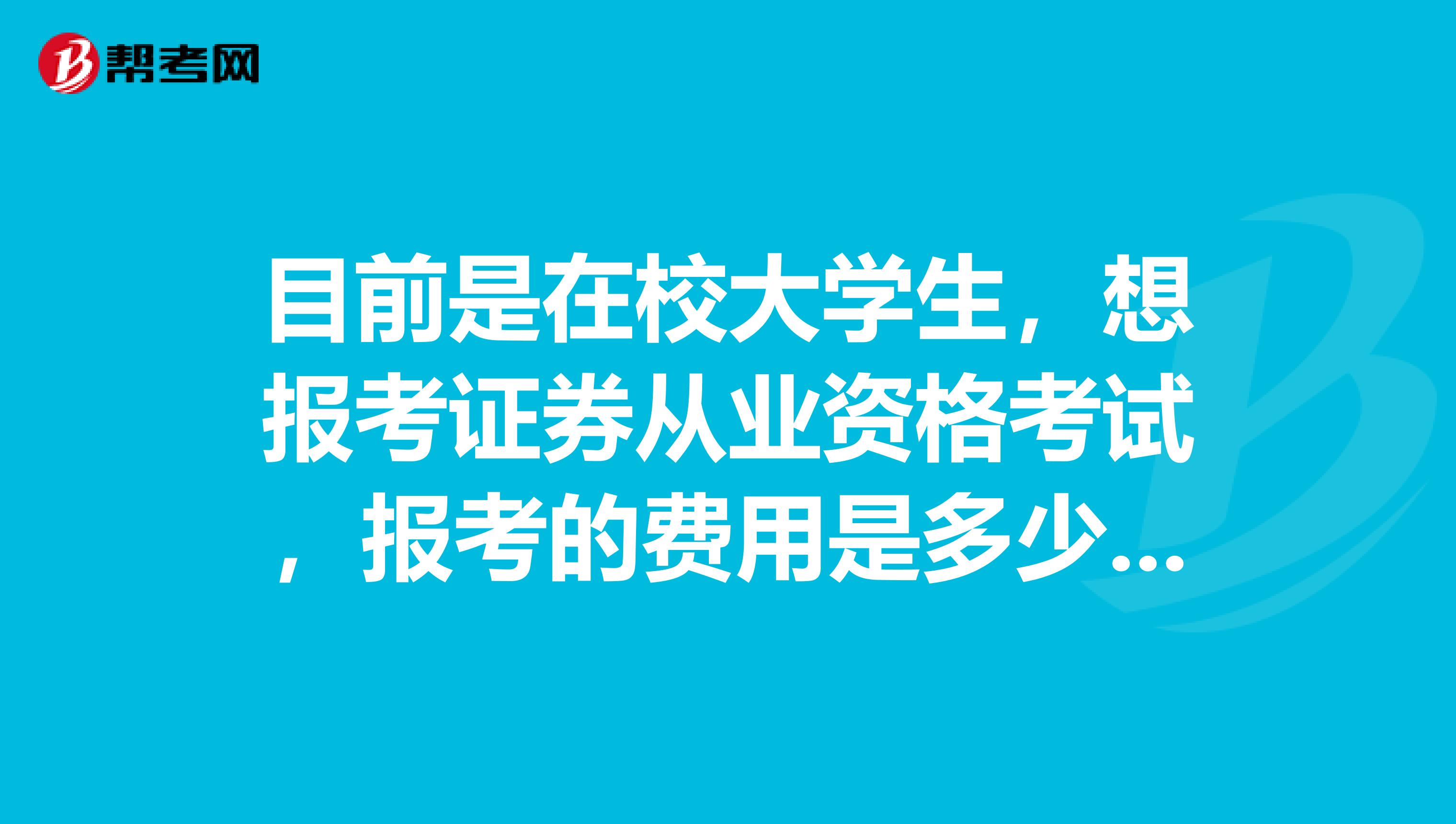 目前是在校大学生,想报考证券从业资格考试,报考的费用是多少呢?