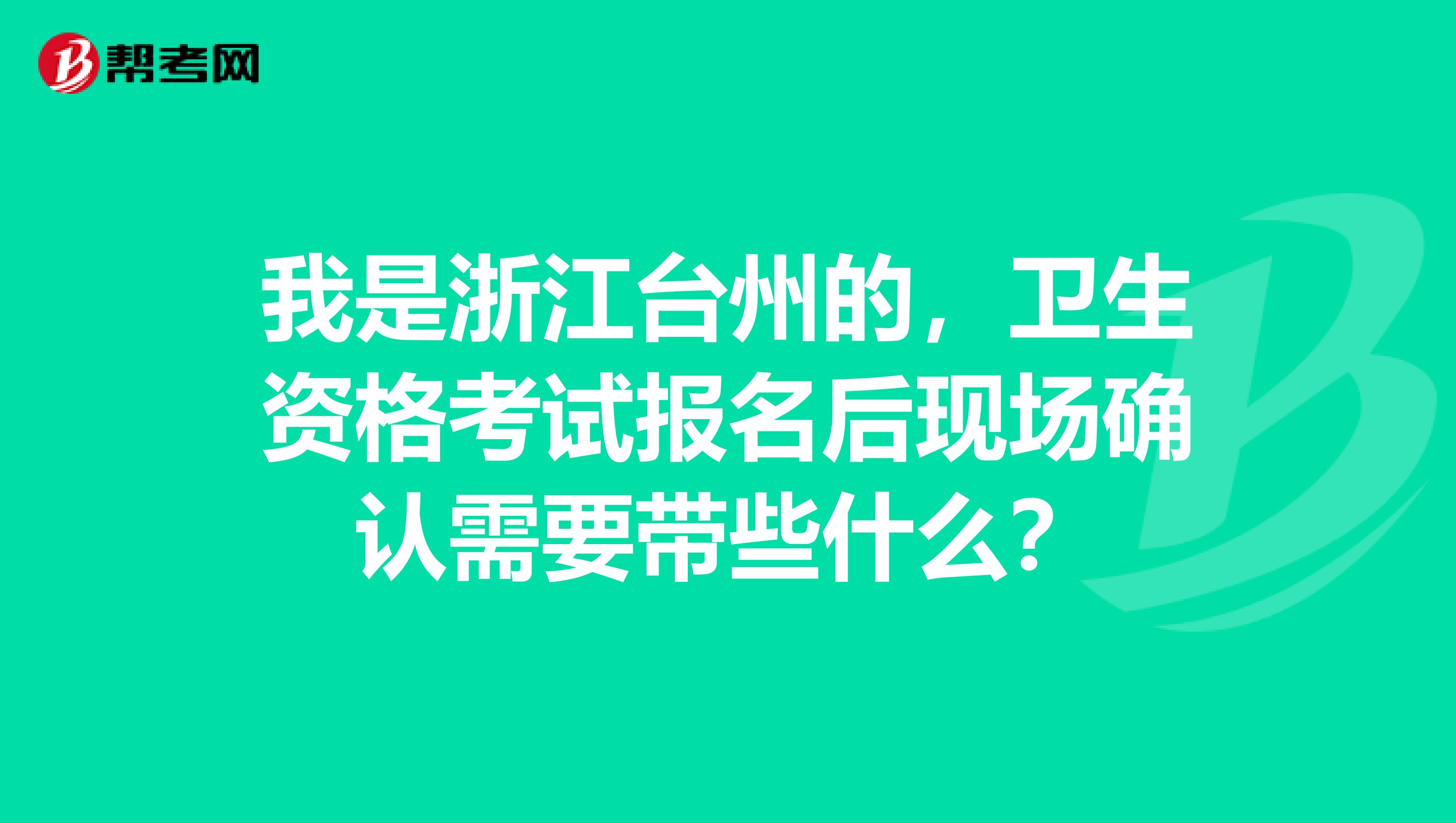 我是浙江台州的,卫生资格考试报名后现场确认需要带些什么?