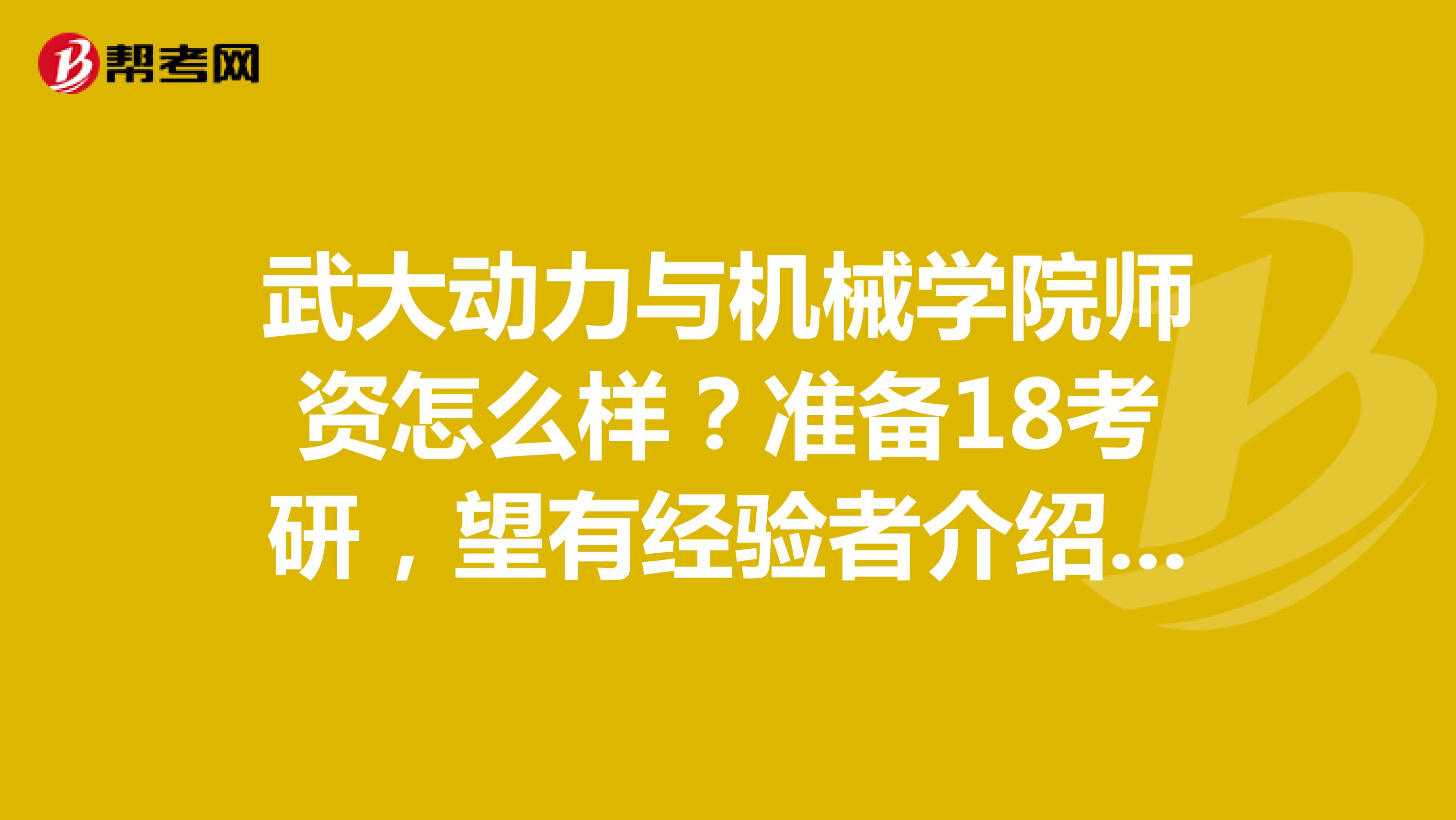 武大动力与机械学院师资怎么样？准备18考研，望有经验者介绍一下考研复习资料？谢谢。