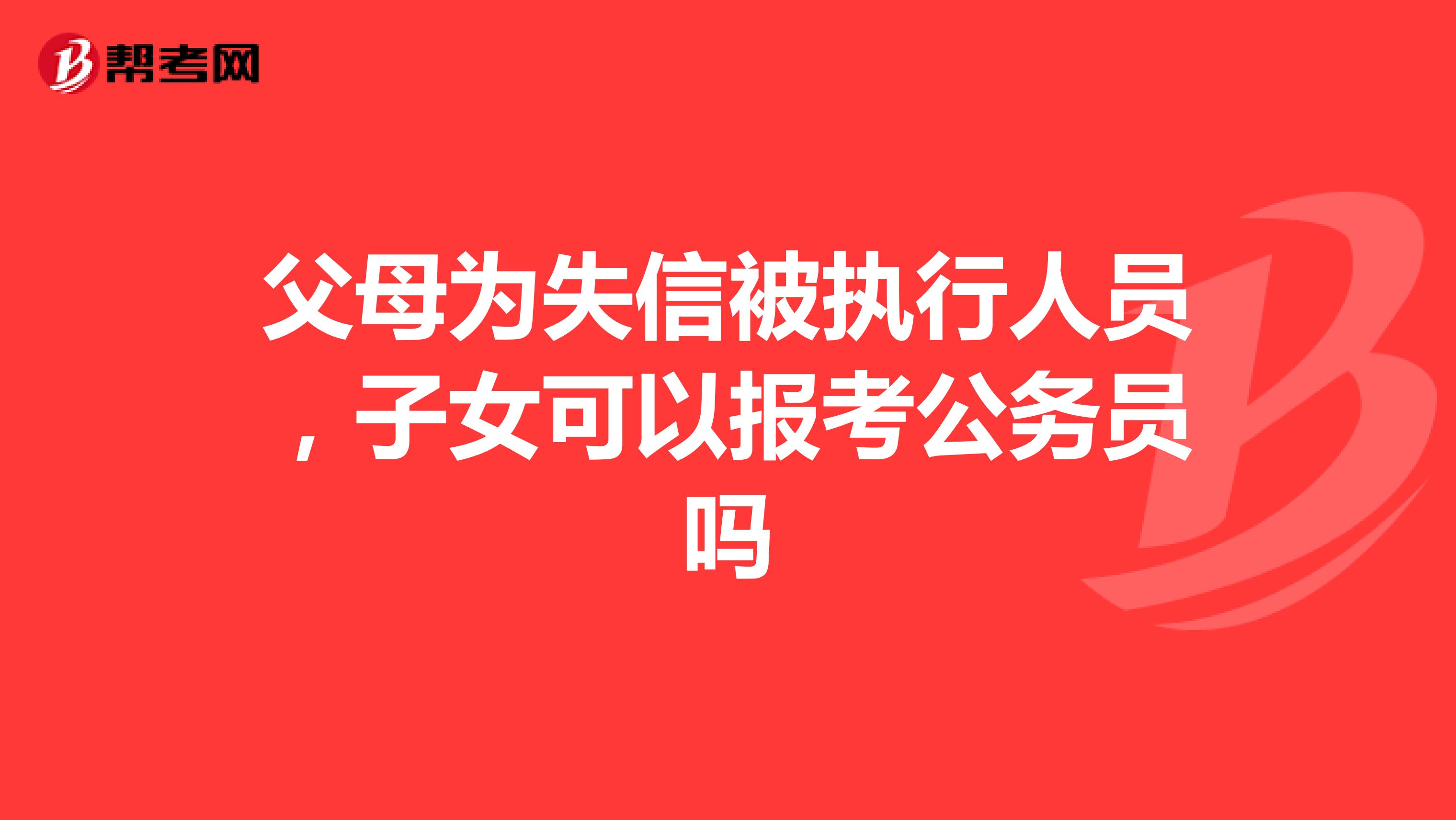 父母为失信被执行人员，子女可以报考公务员吗