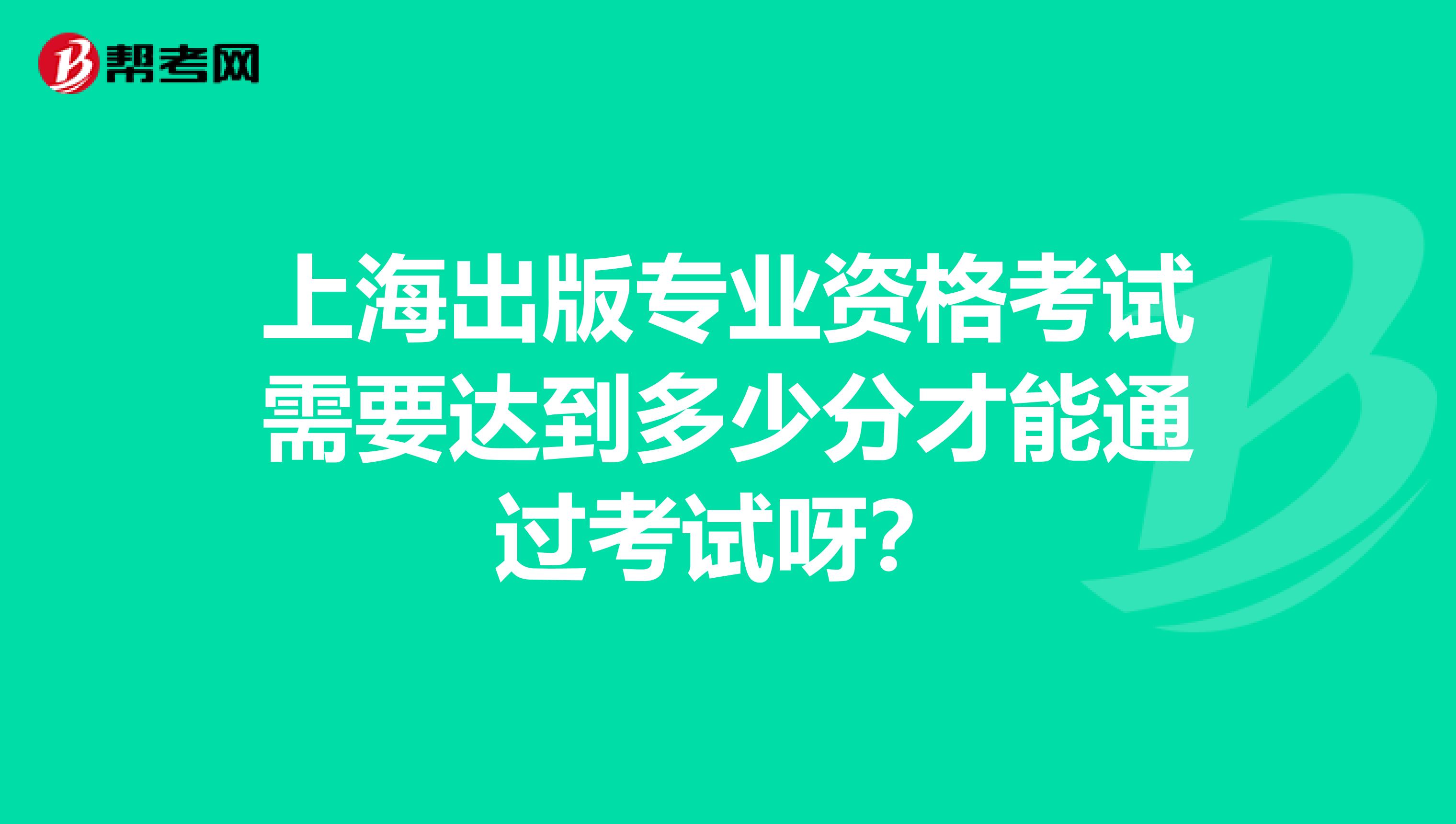 上海出版专业资格考试需要达到多少分才能通过考试呀?