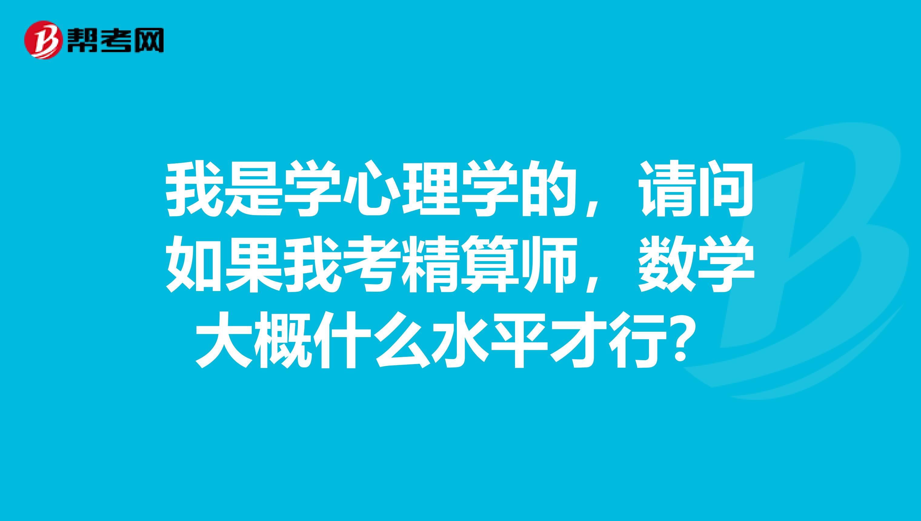 我是學(xué)心理學(xué)的，請(qǐng)問(wèn)如果我考精算師，數(shù)學(xué)大概什么水平才行？