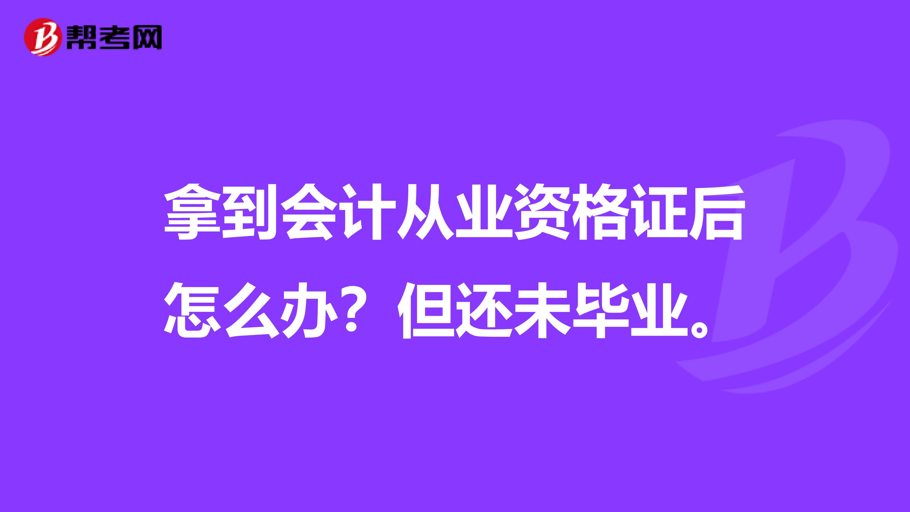 拿到会计从业资格证后怎么办?但还未毕业。