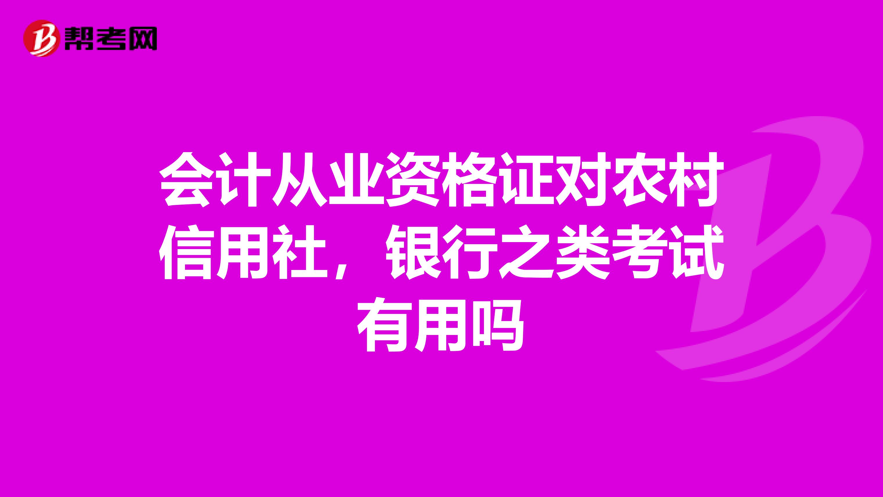 会计从业资格证对农村信用社，银行之类考试有用吗